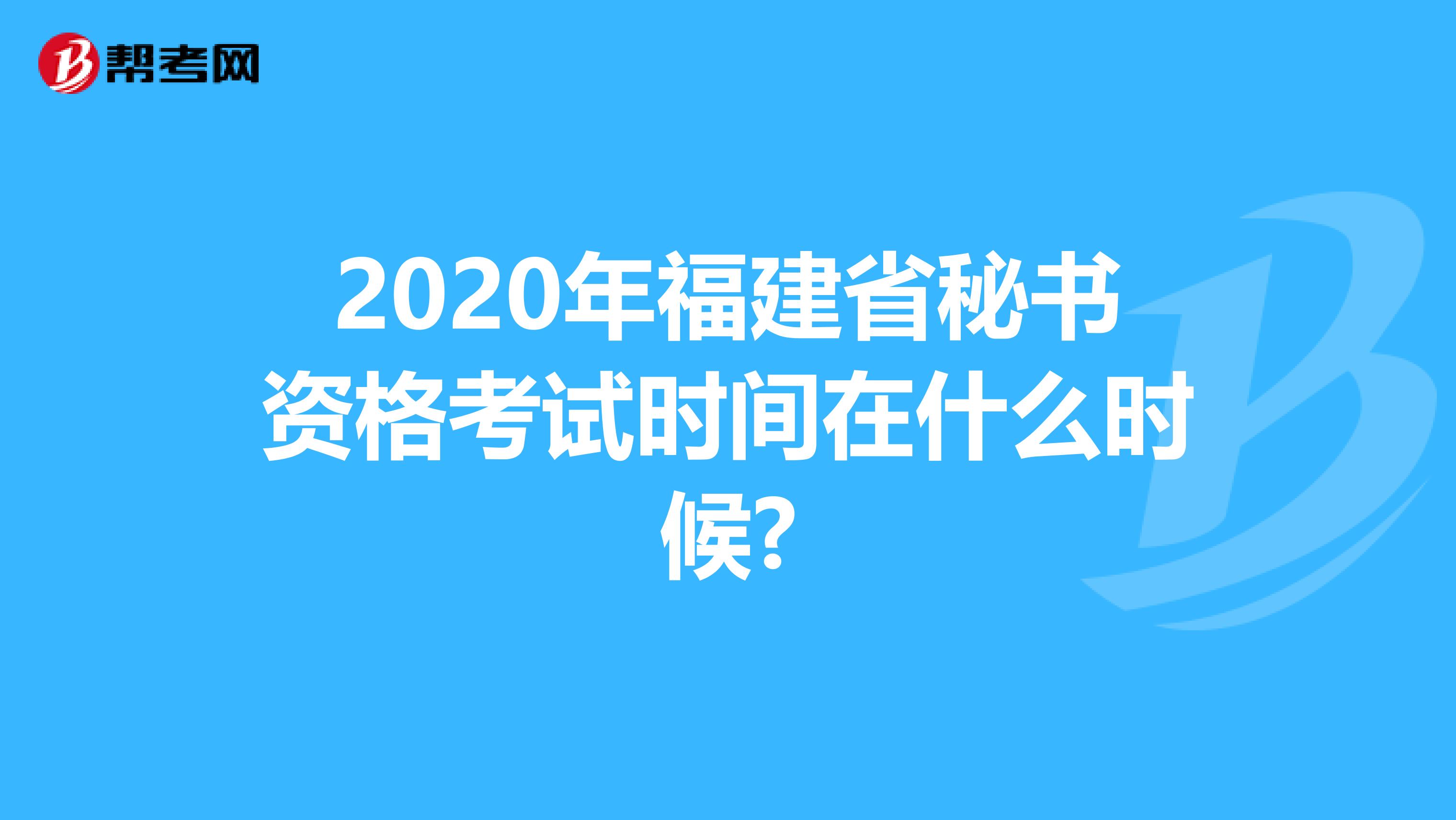 2020年福建省秘书资格考试时间在什么时候?
