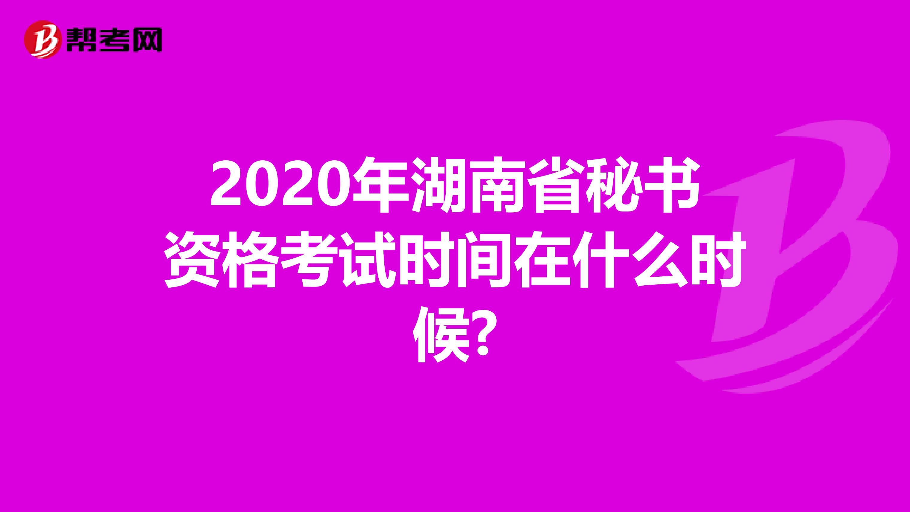 2020年湖南省秘书资格考试时间在什么时候?