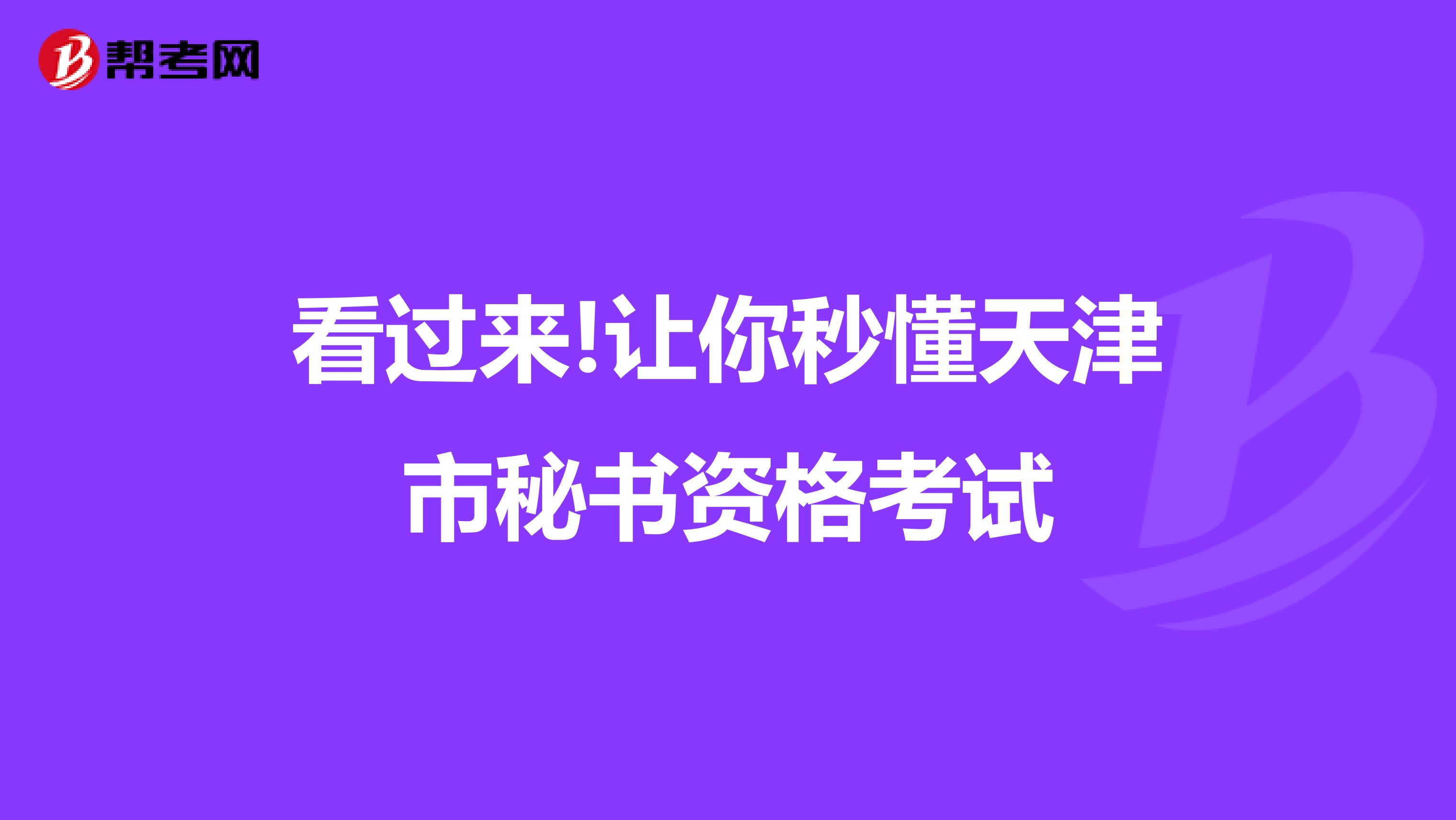 看过来!让你秒懂天津市秘书资格考试