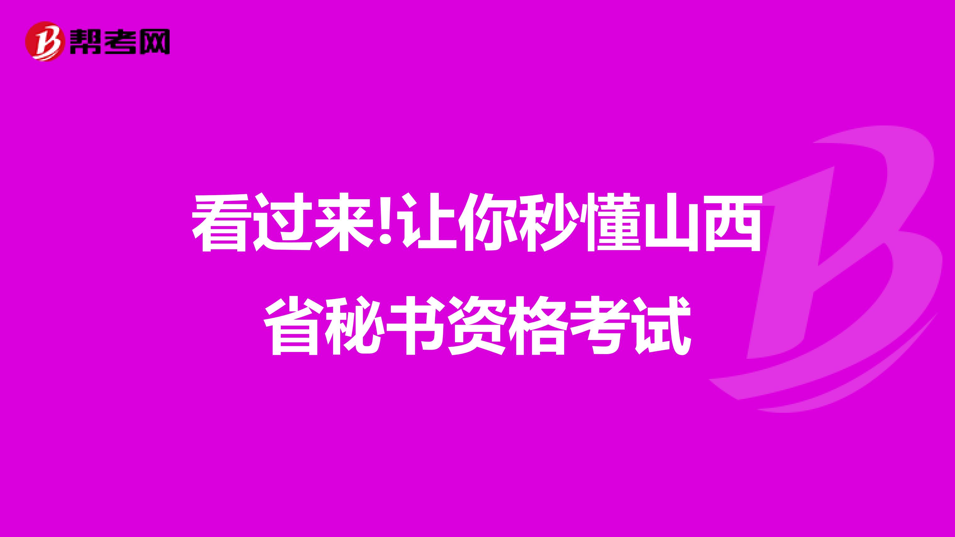 看过来!让你秒懂山西省秘书资格考试