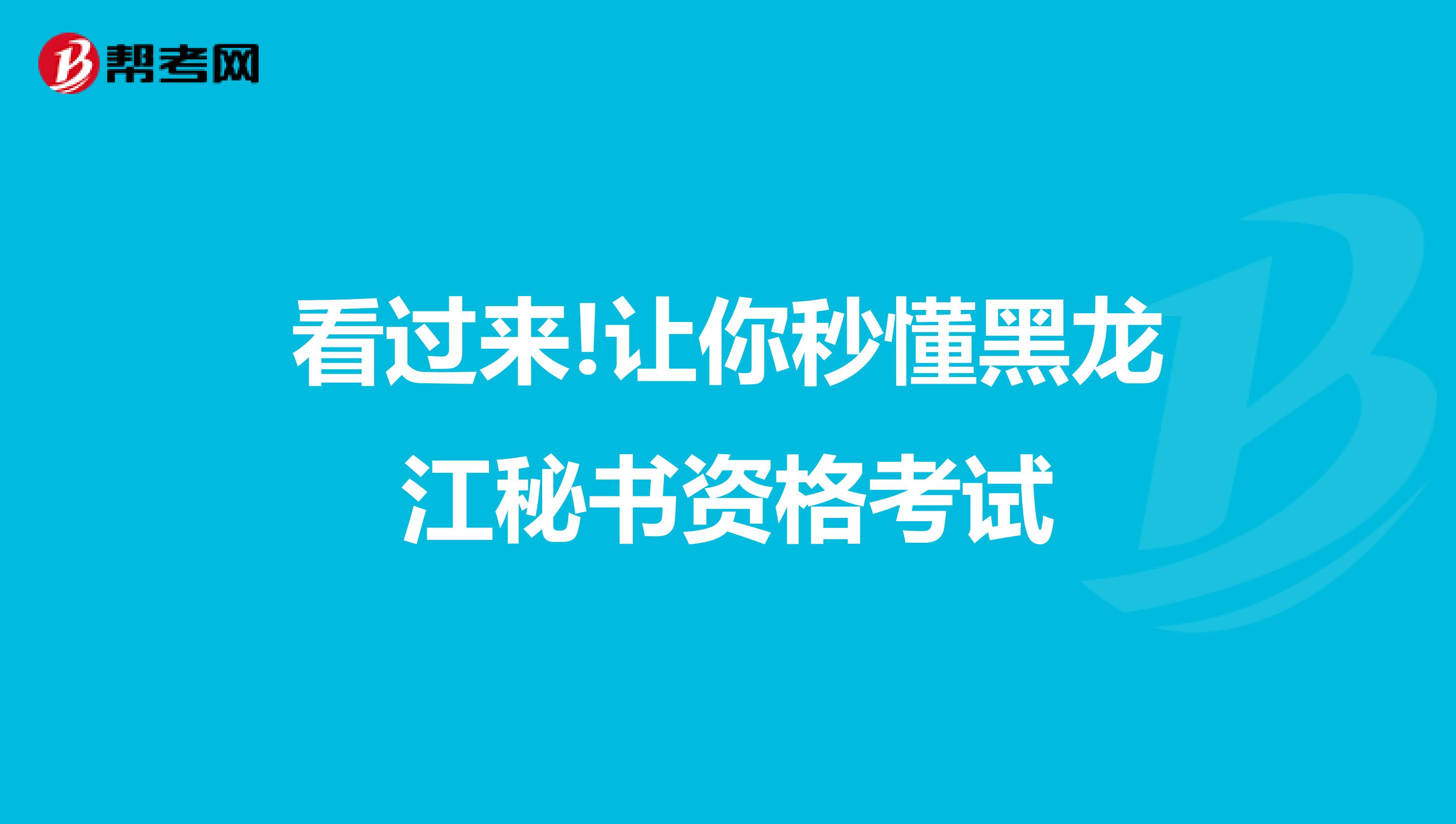 看过来!让你秒懂黑龙江秘书资格考试