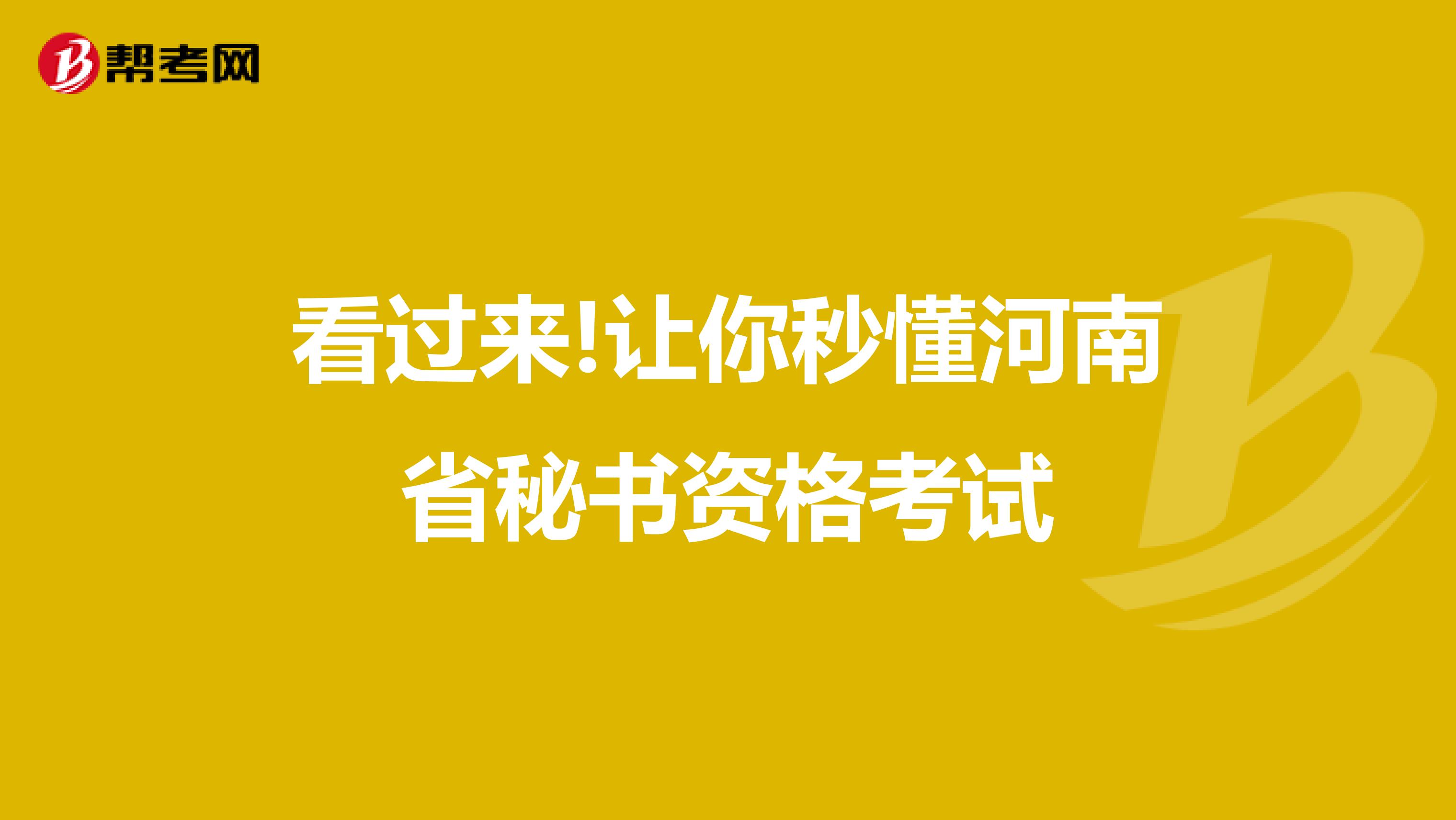 看过来!让你秒懂河南省秘书资格考试