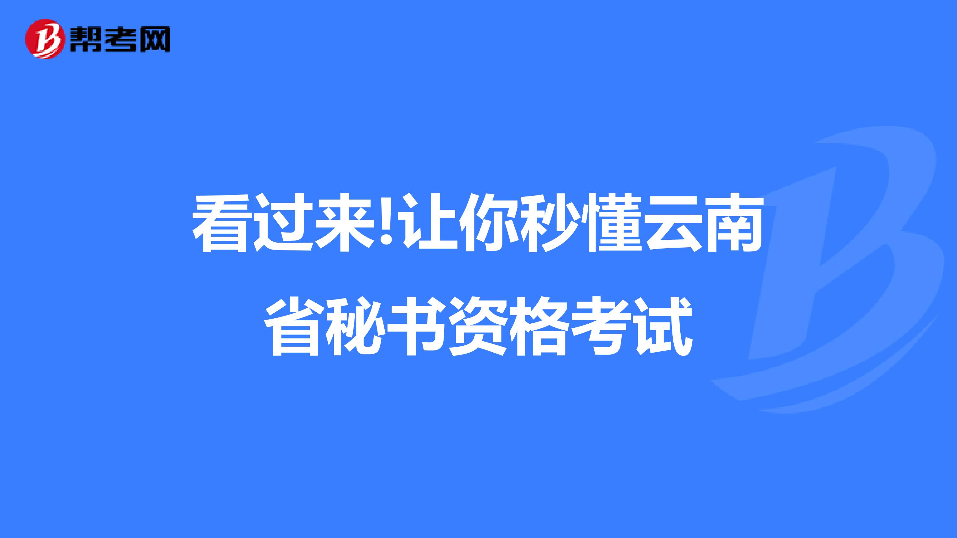 看过来!让你秒懂云南省秘书资格考试