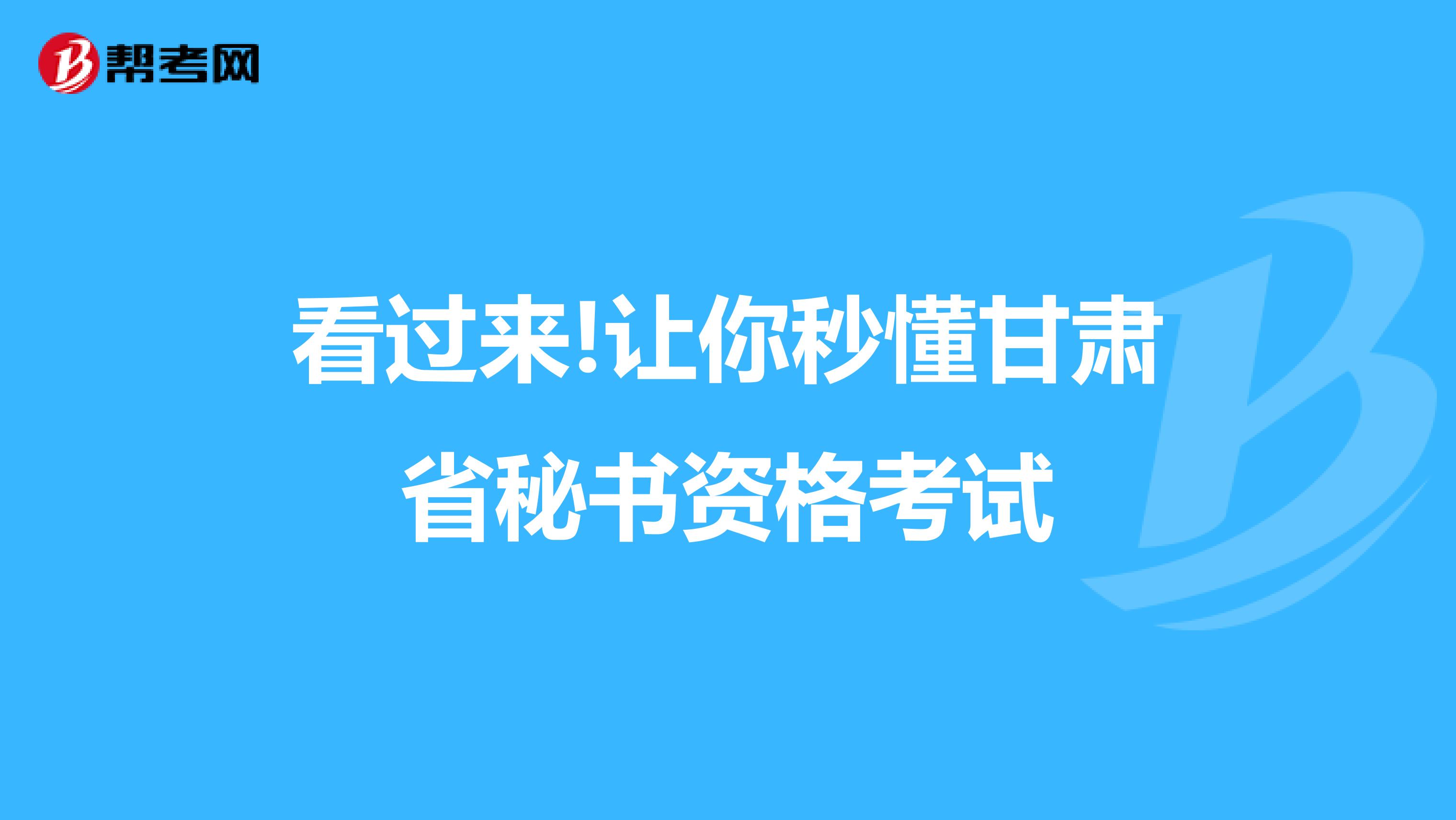 看过来!让你秒懂甘肃省秘书资格考试
