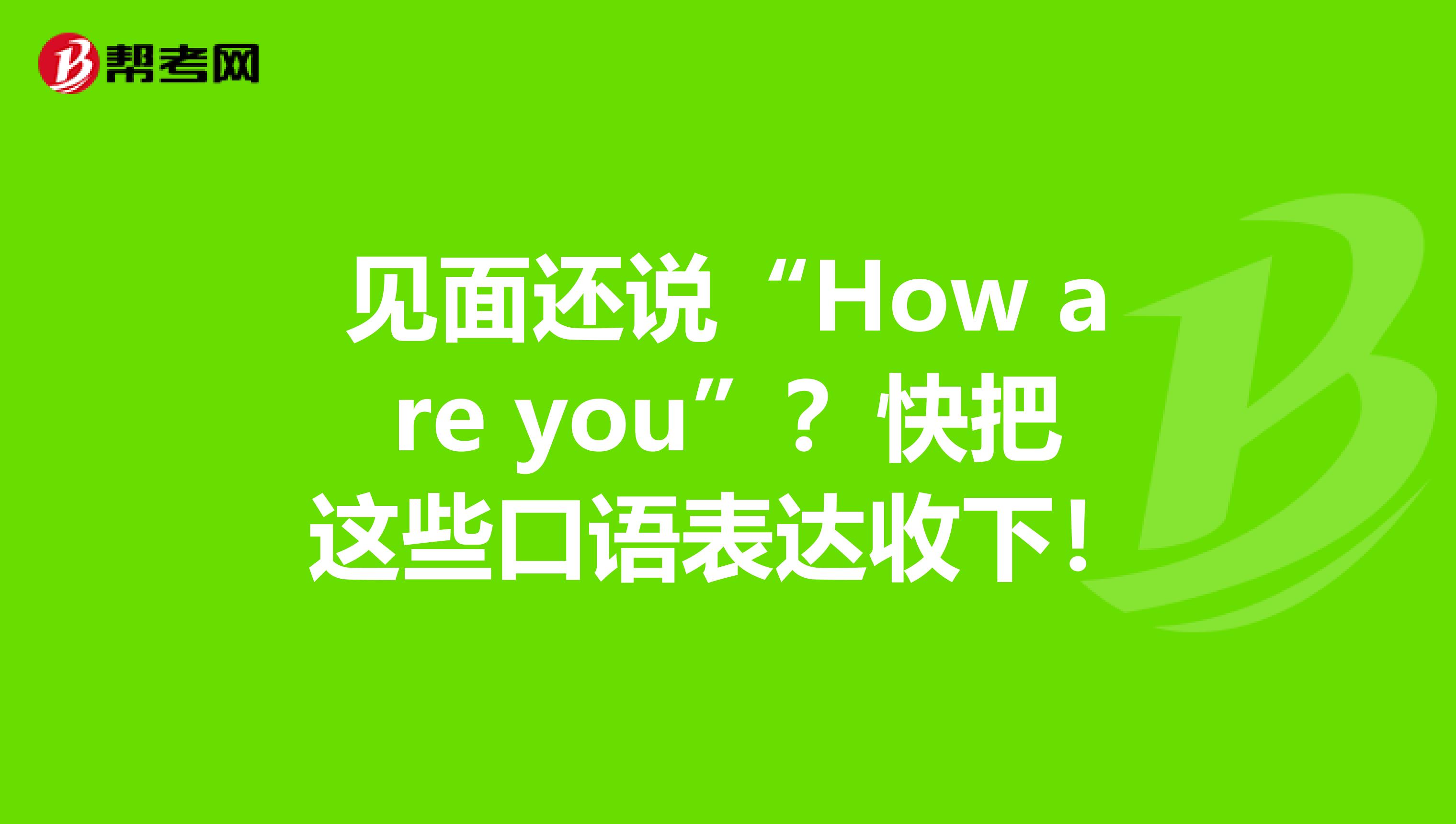 见面还说“How are you”？快把这些口语表达收下！