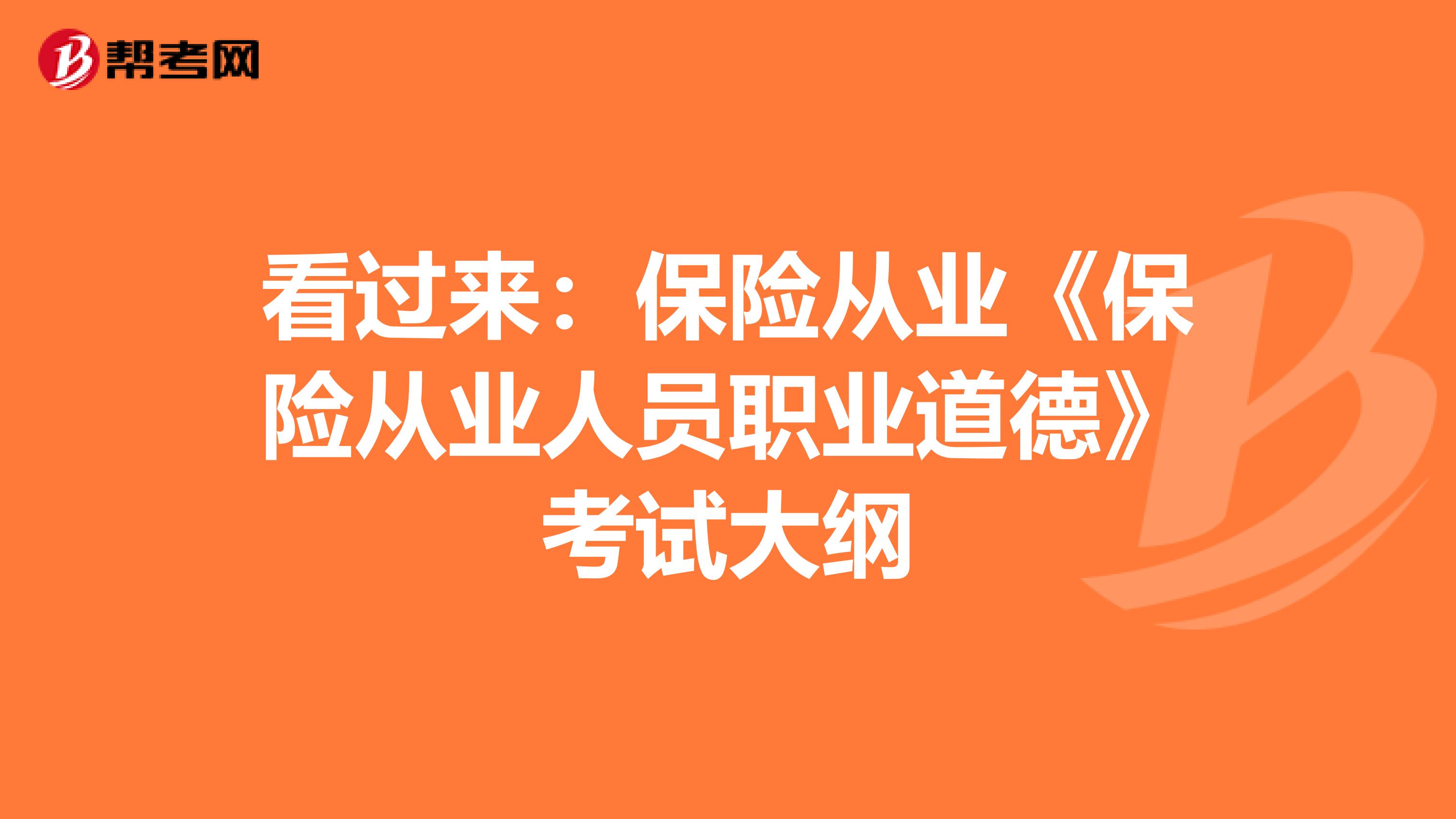 看过来：保险从业《保险从业人员职业道德》考试大纲