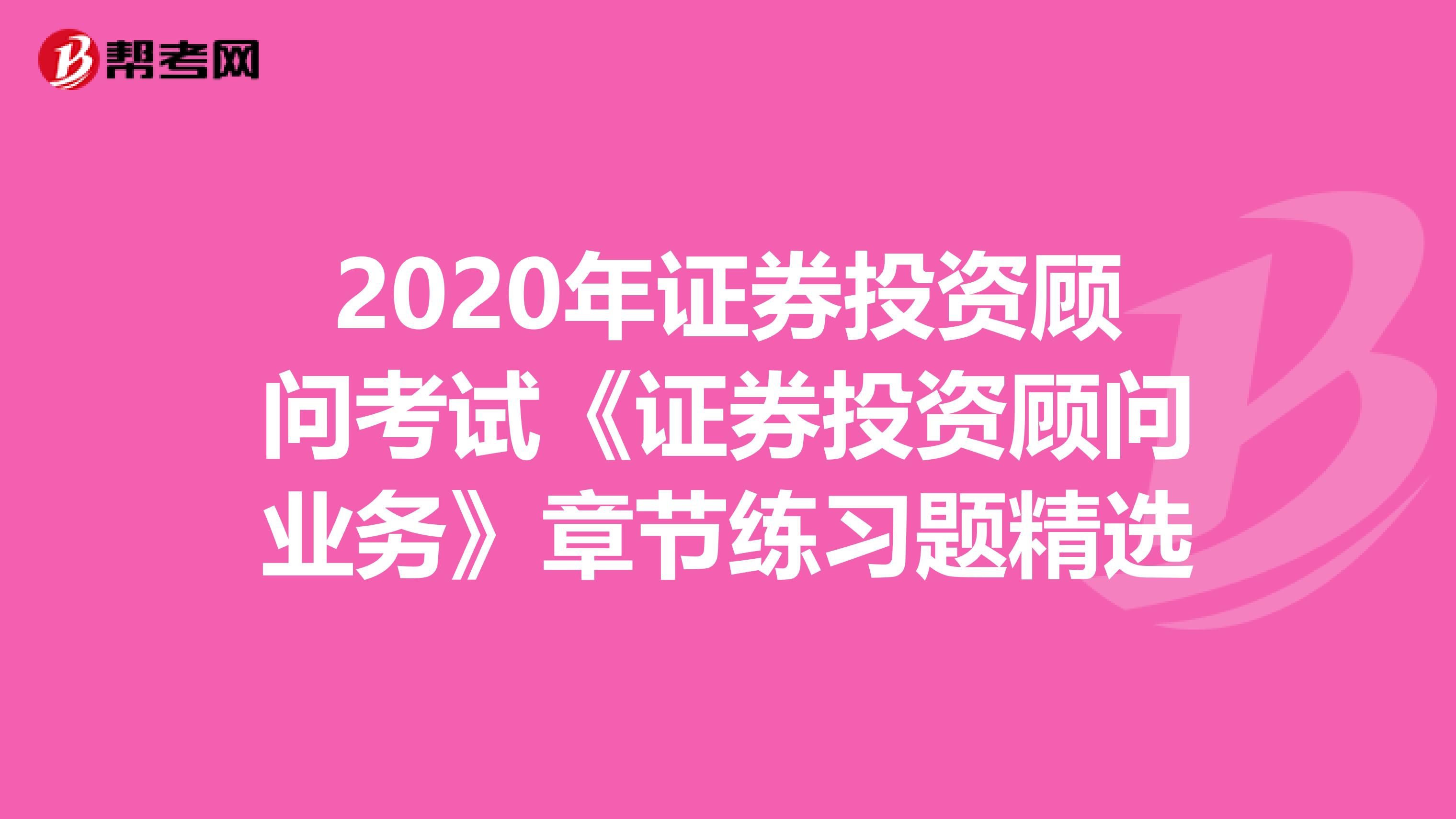 2020年证券投资顾问考试《证券投资顾问业务》章节练习题精选