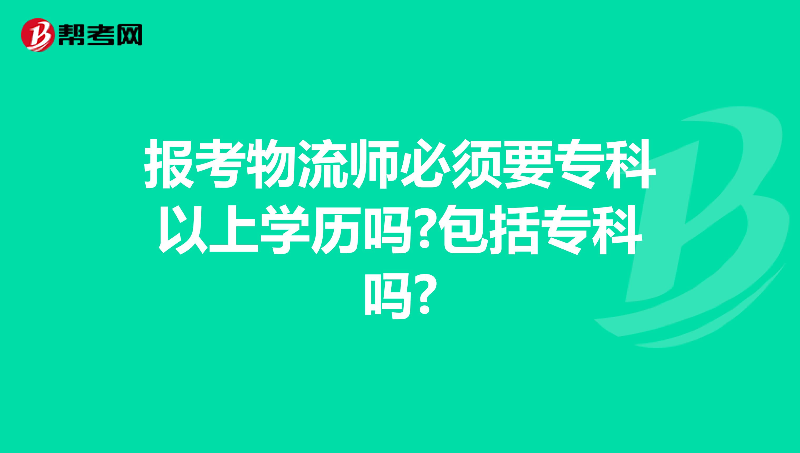 报考物流师必须要专科以上学历吗?包括专科吗?