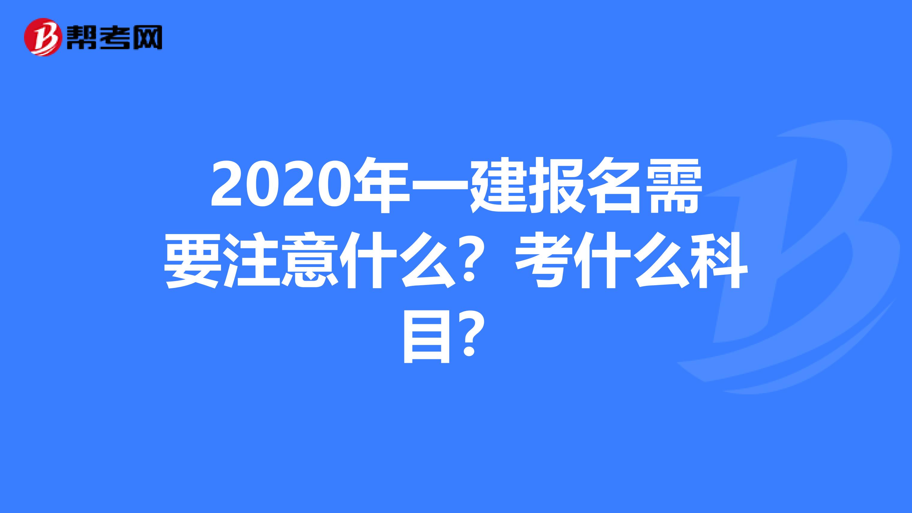 2020年一建报名需要注意什么？考什么科目？