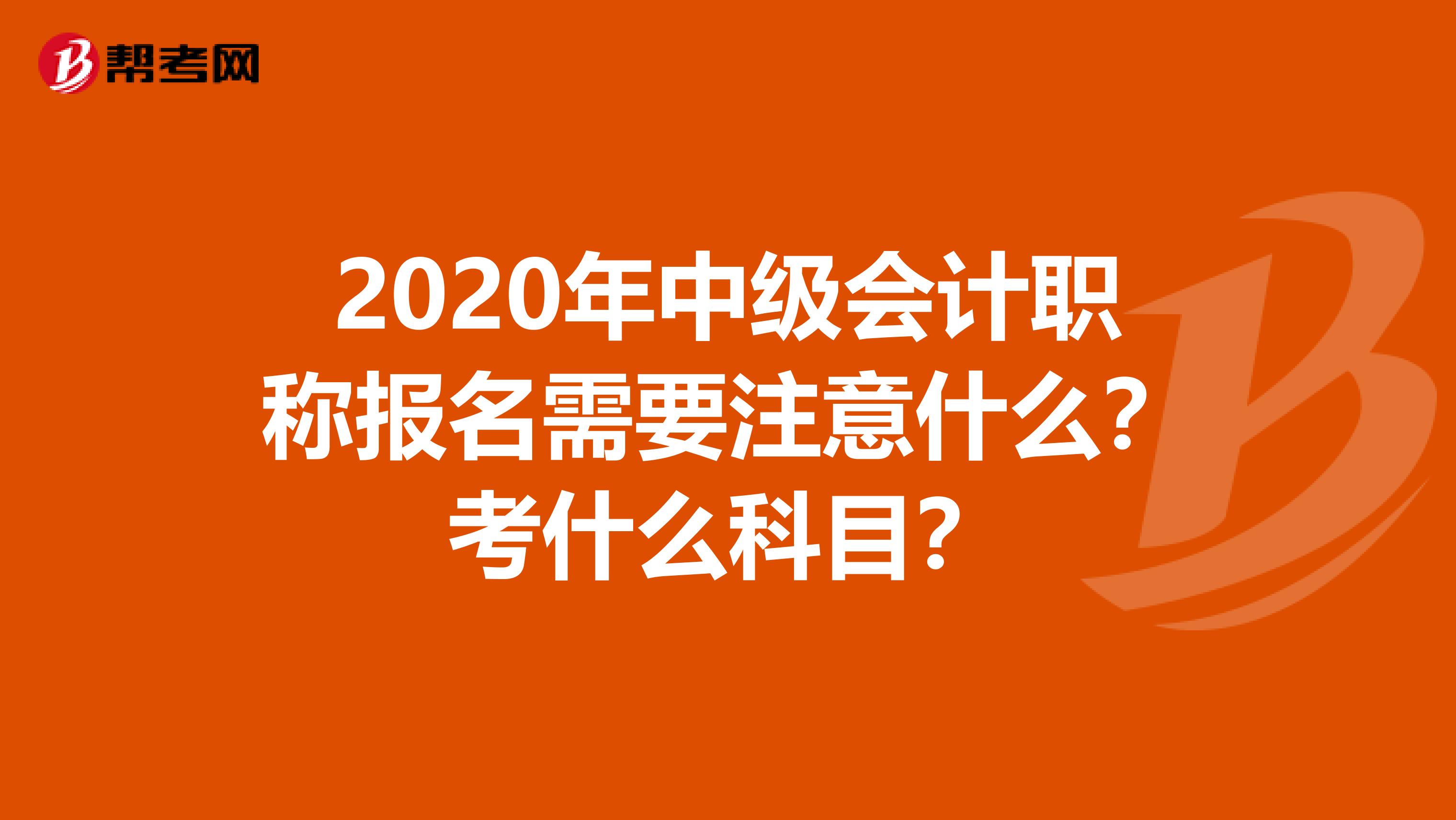 2020年中级会计职称报名需要注意什么？考什么科目？