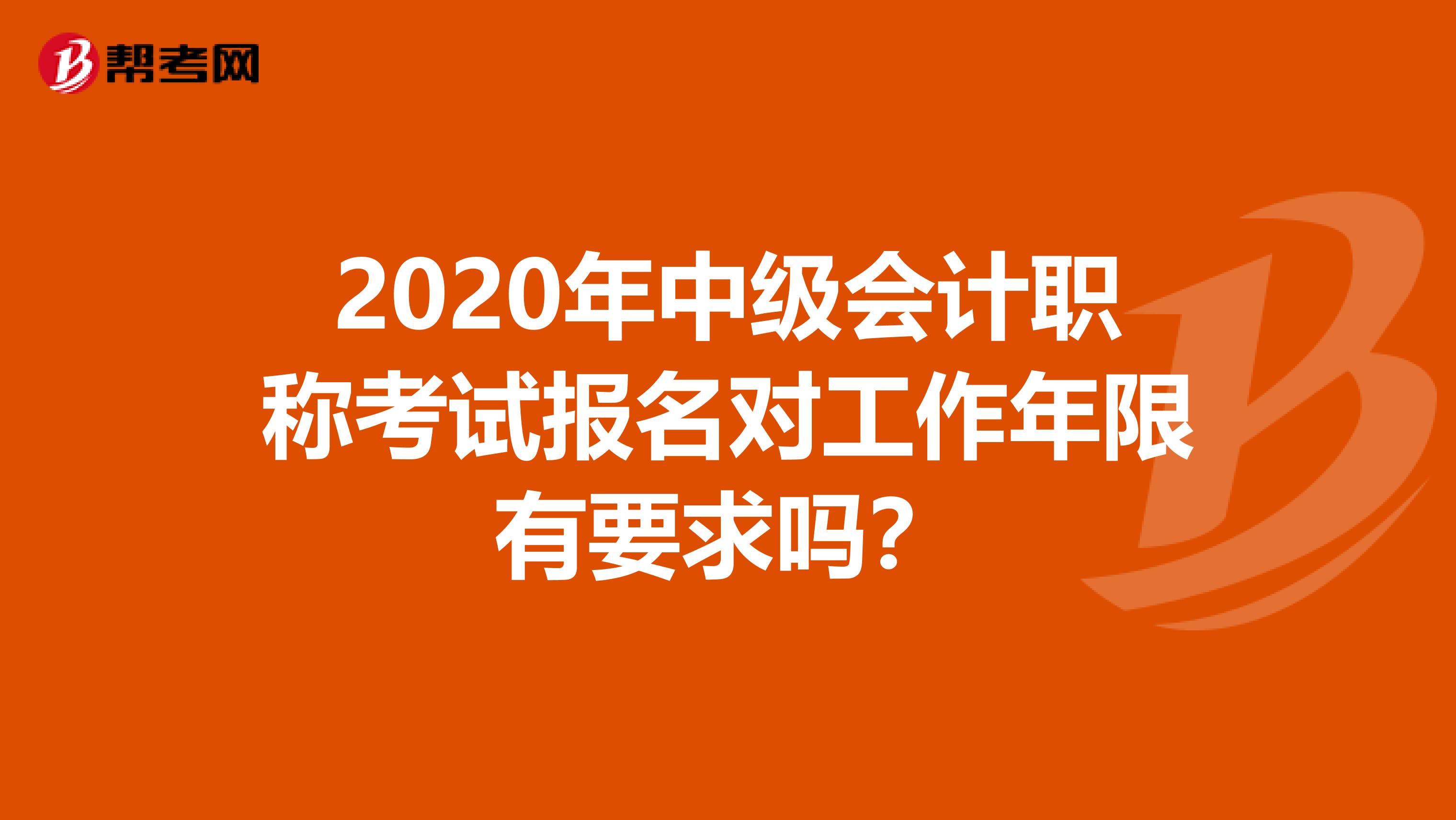 2020年中級會計職稱考試報名對工作年限有要求嗎？