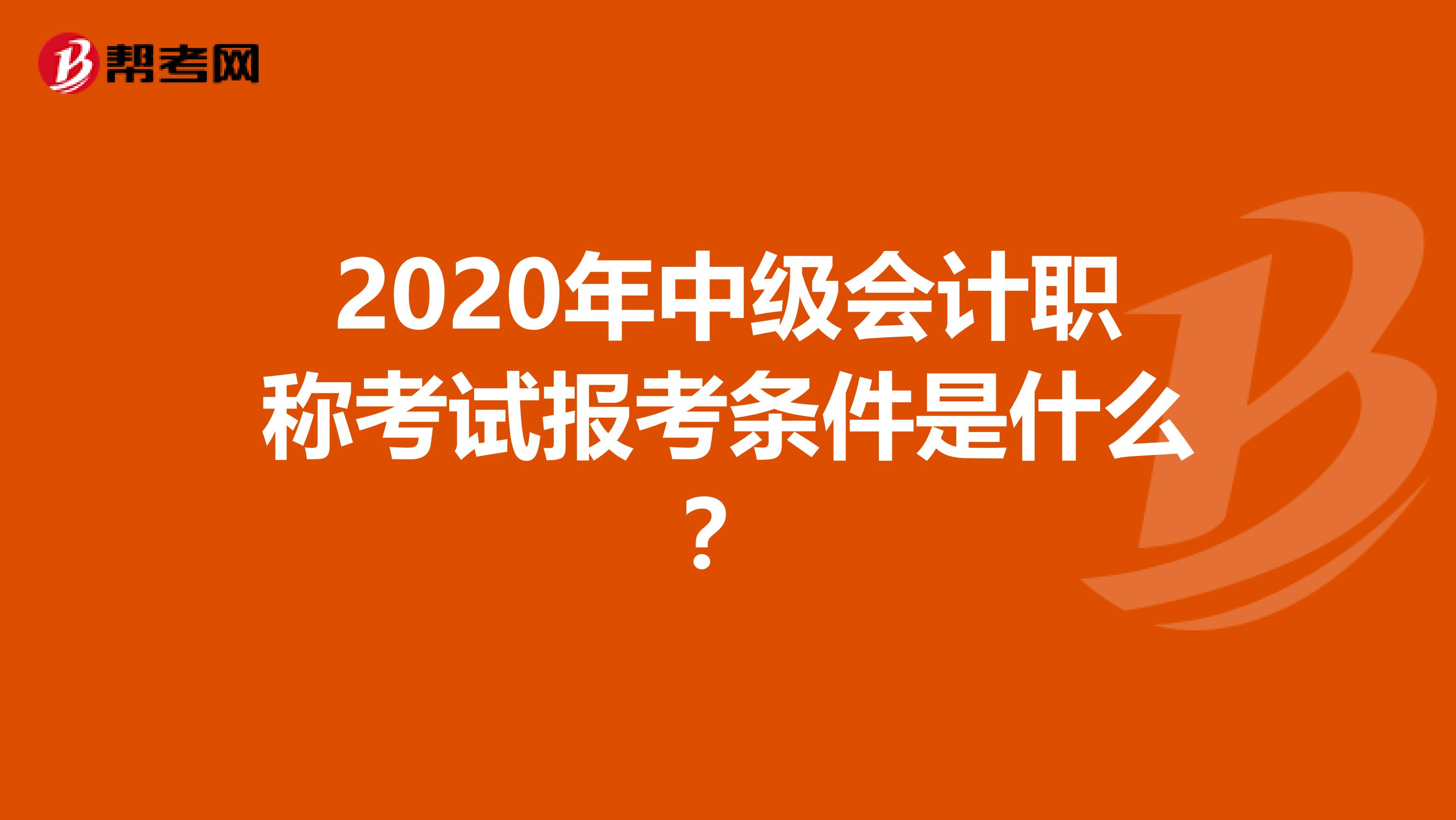 2020年中级会计职称考试报考条件是什么？