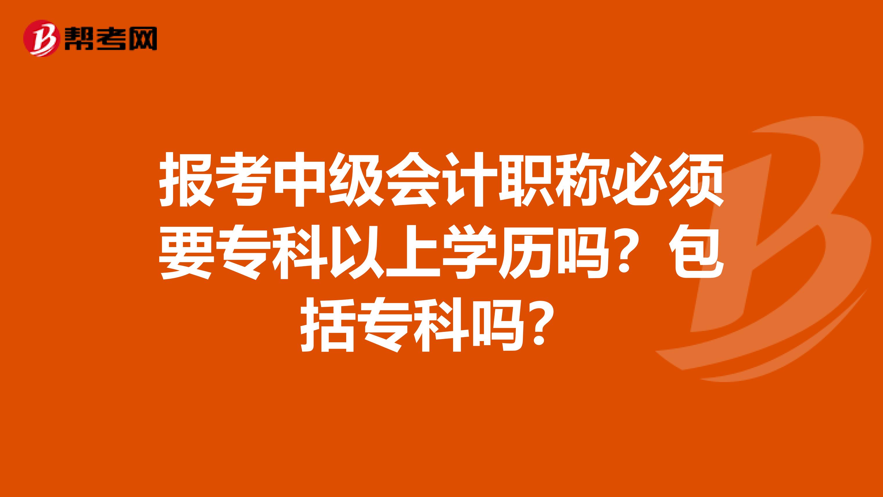 报考中级会计职称必须要专科以上学历吗？包括专科吗？