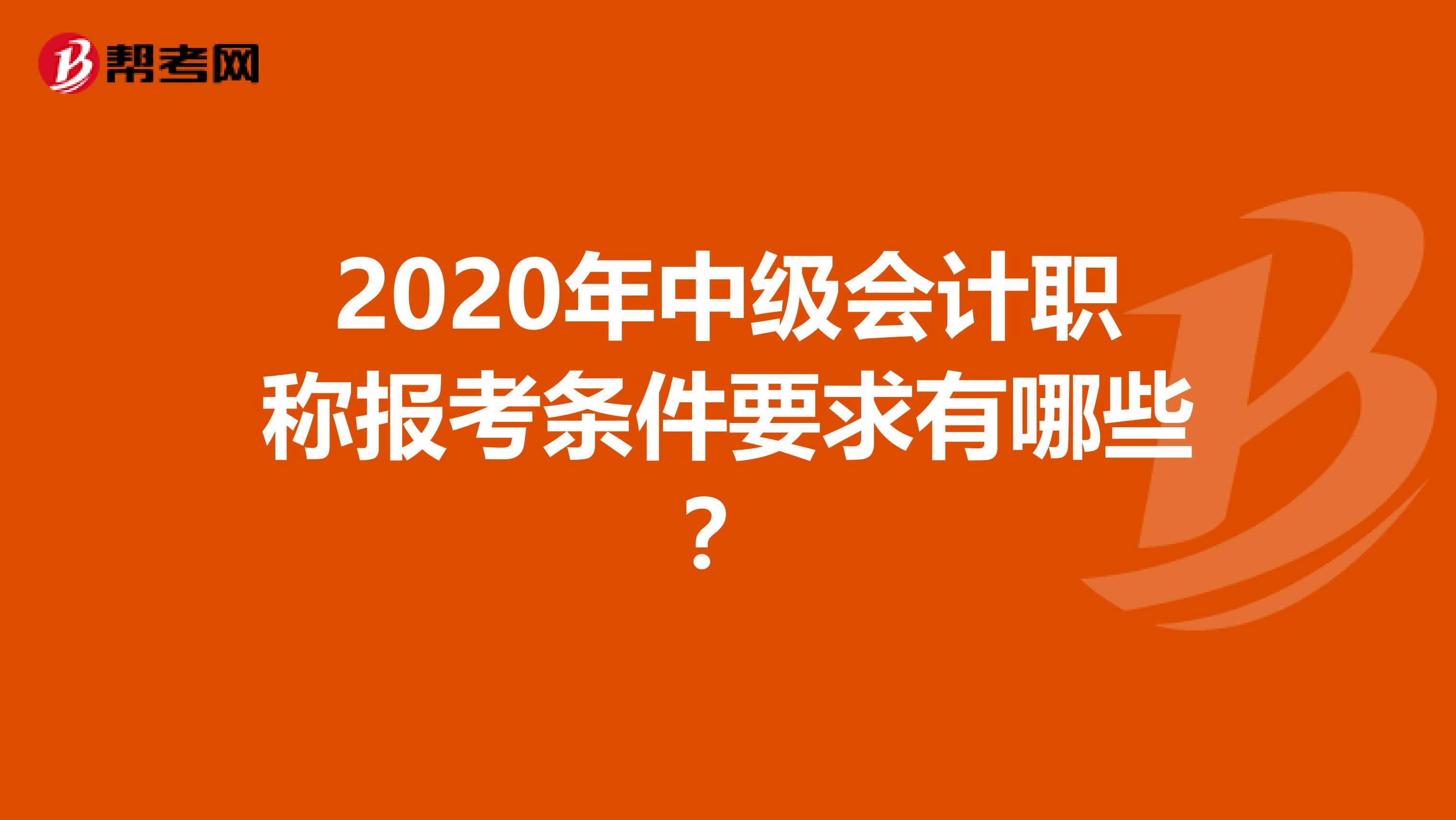 2020年中级会计职称报考条件要求有哪些？