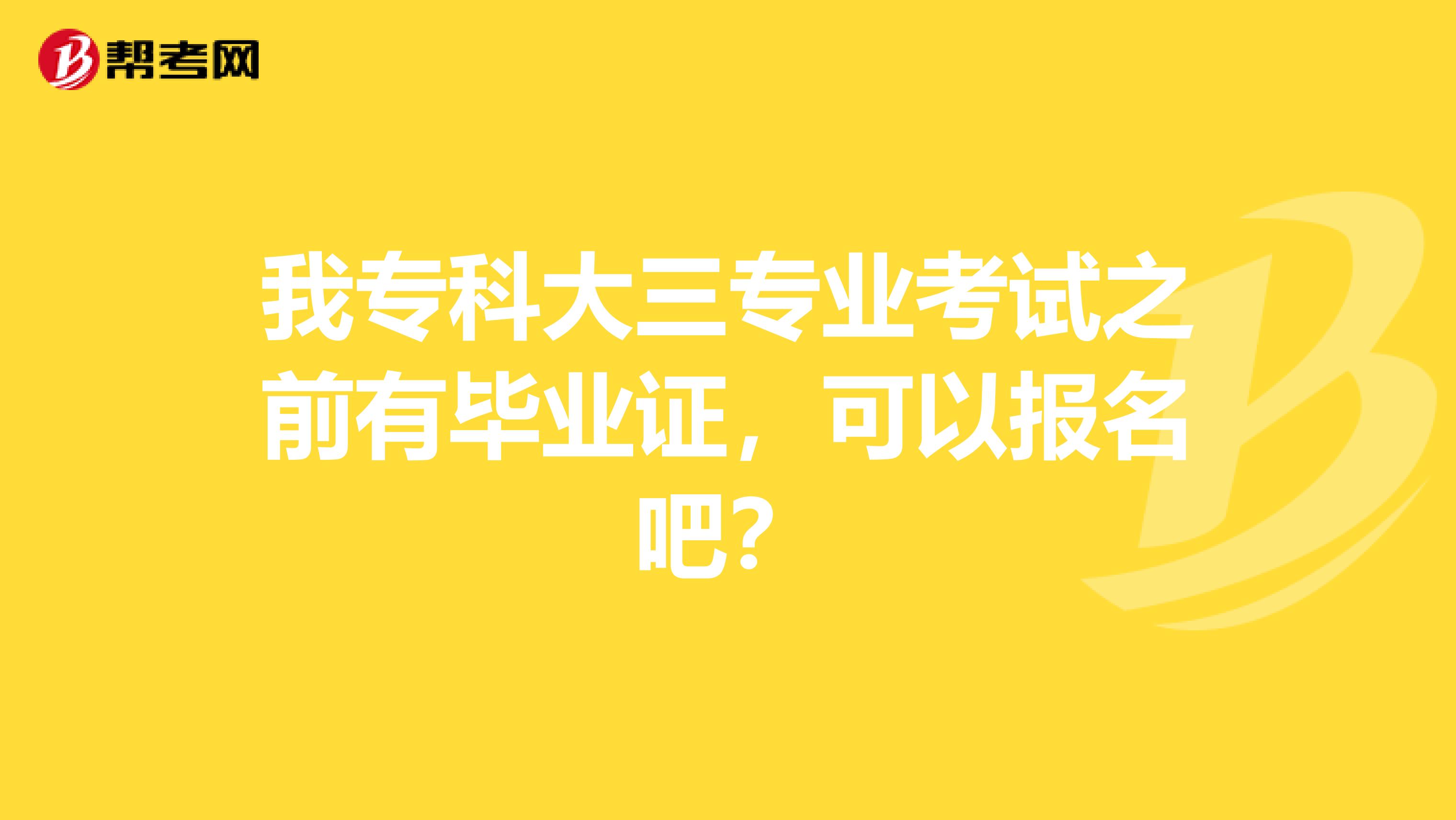 我專科大三專業(yè)考試之前有畢業(yè)證，可以報名吧？