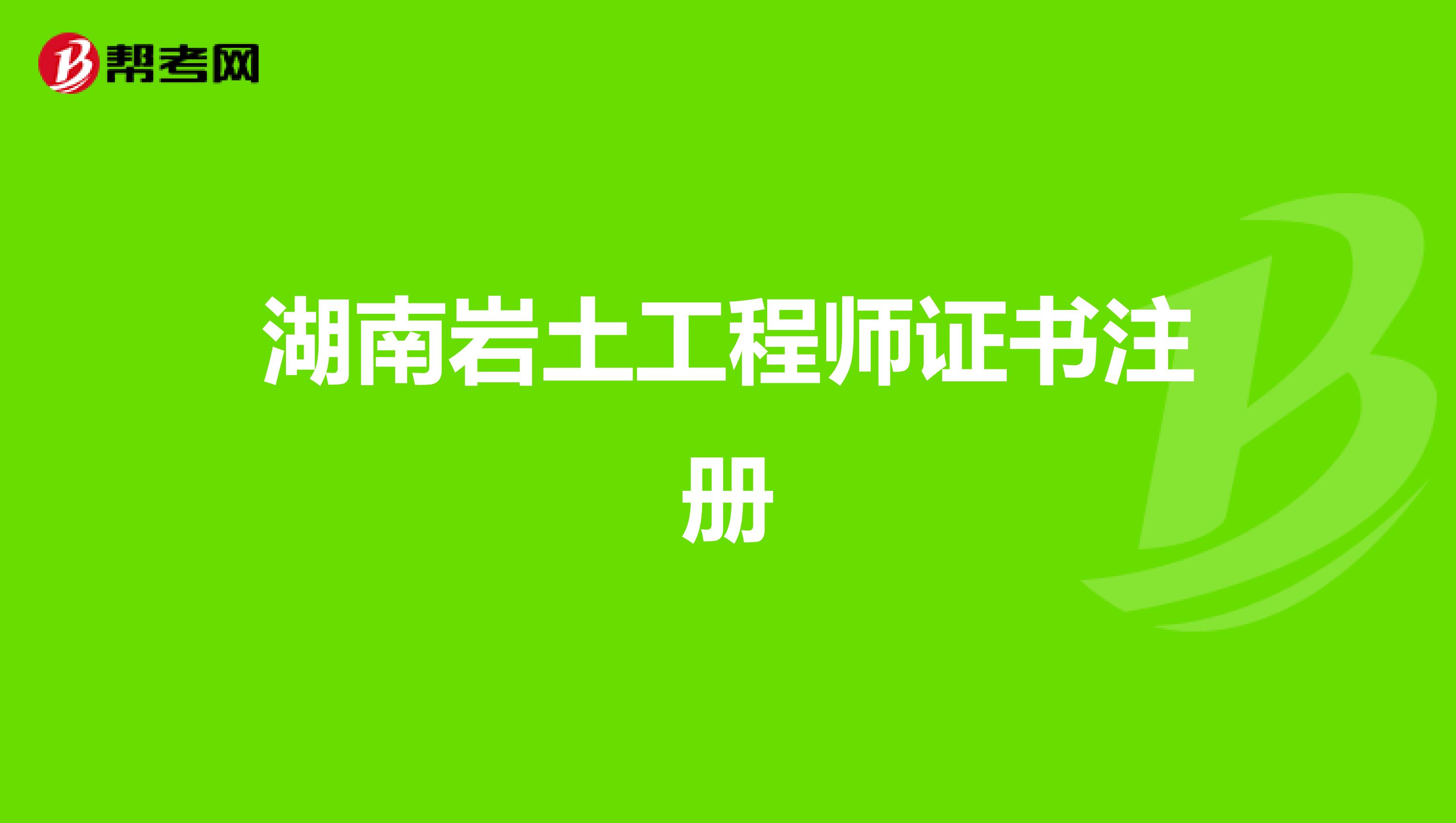 湖南巖土工程師證書注冊