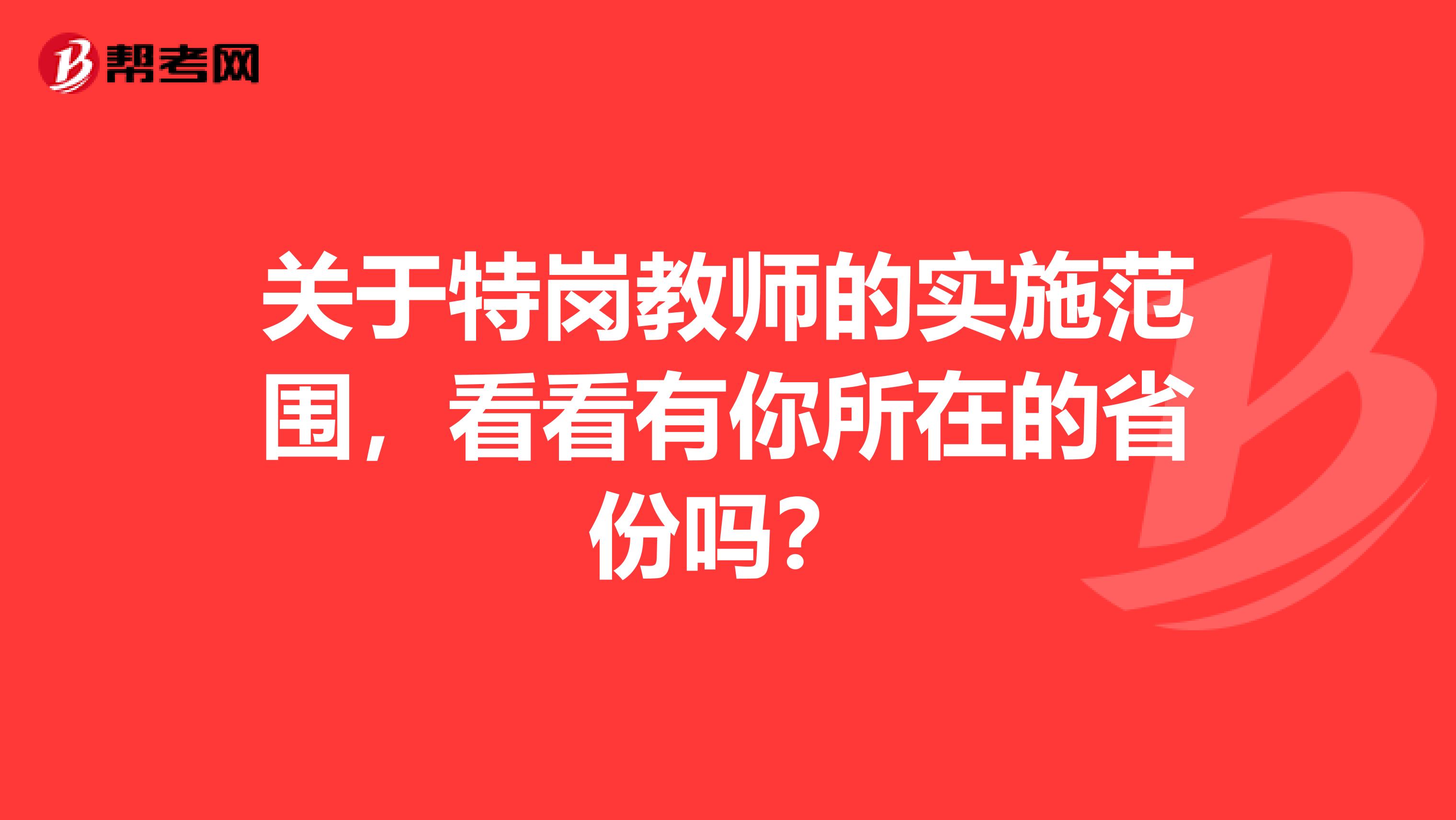 关于特岗教师的实施范围，看看有你所在的省份吗？