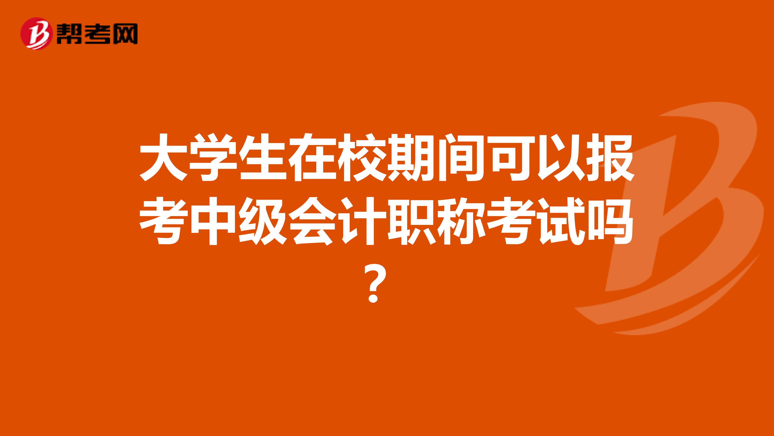 大学生在校期间可以报考中级会计职称考试吗？