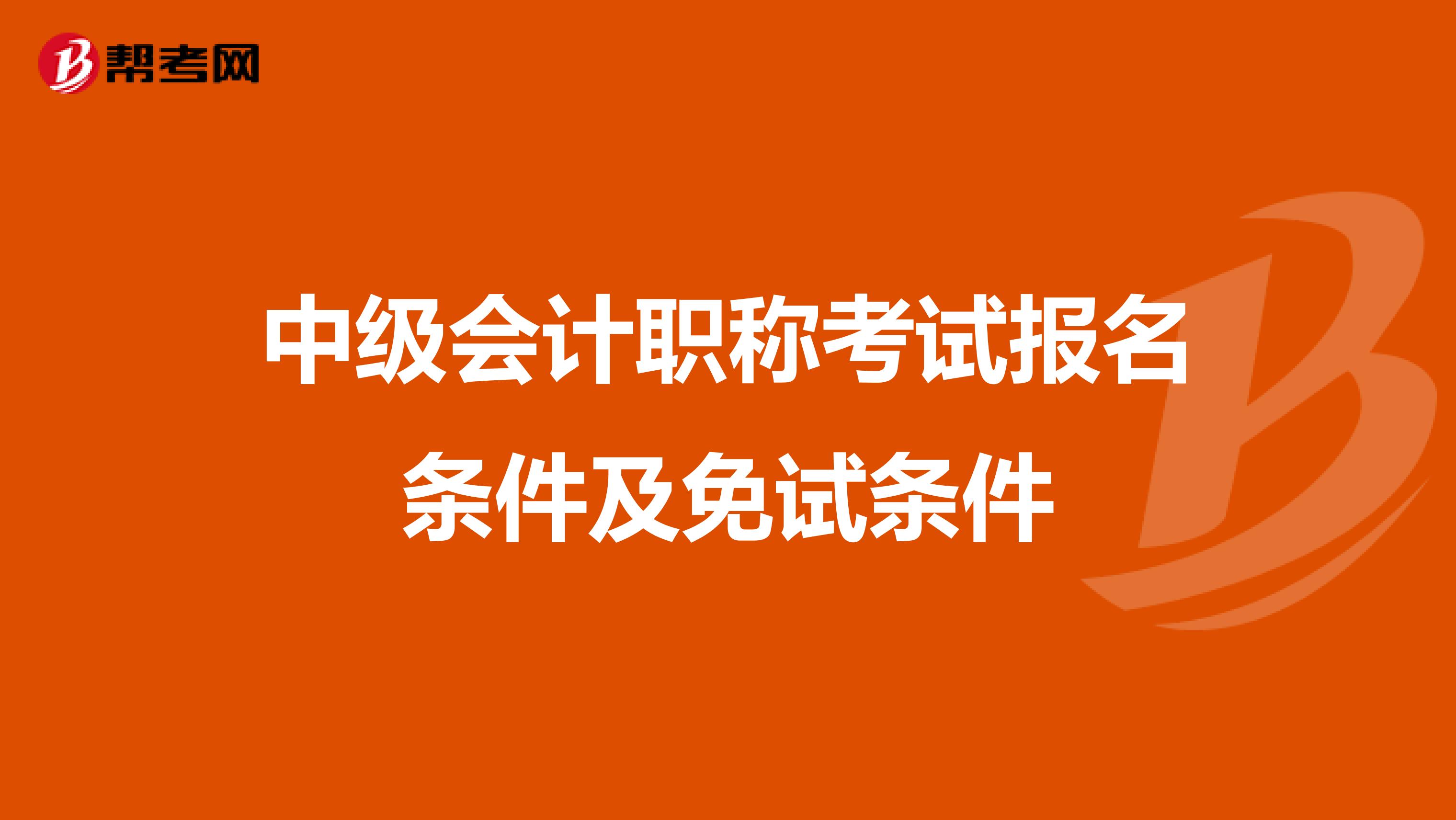 中级会计职称考试报名条件及免试条件