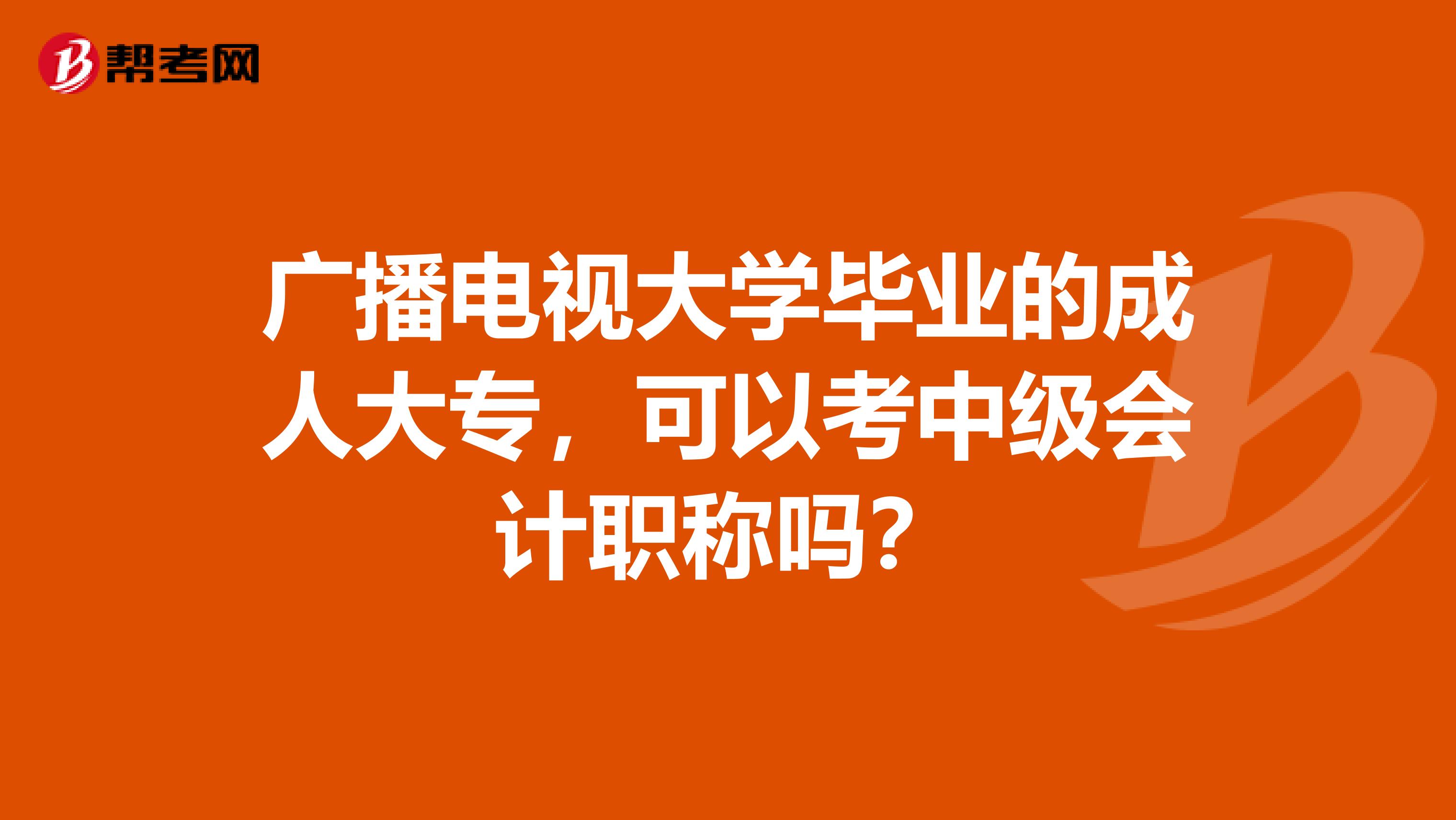 广播电视大学毕业的成人大专，可以考中级会计职称吗？