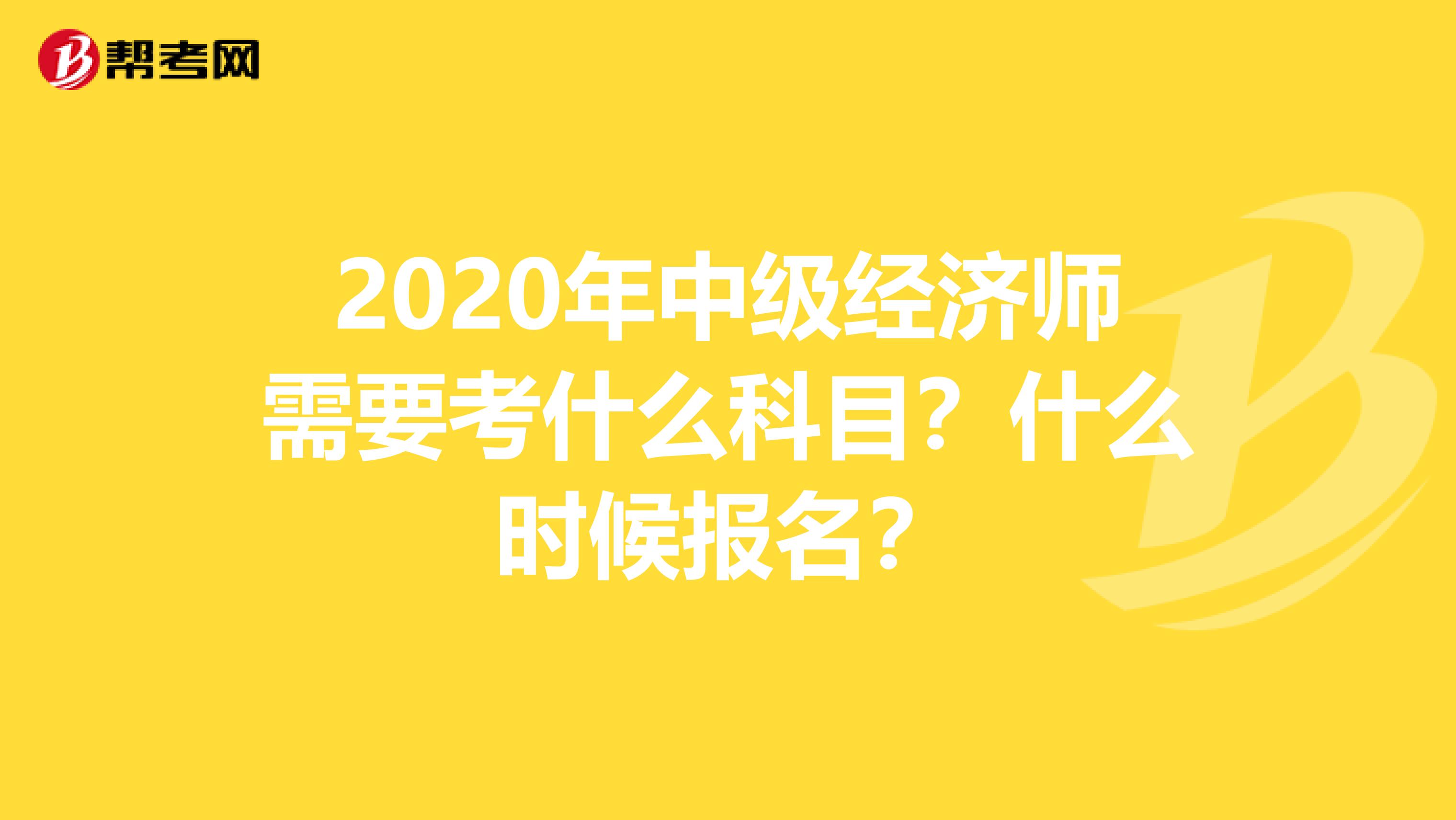 2020年中級經濟師需要考什么科目？什么時候報名？