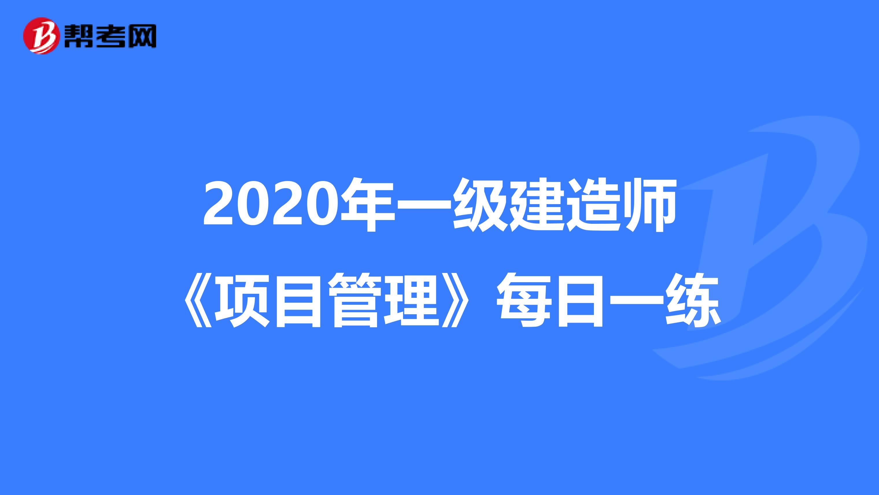 2020年一级建造师《项目管理》每日一练