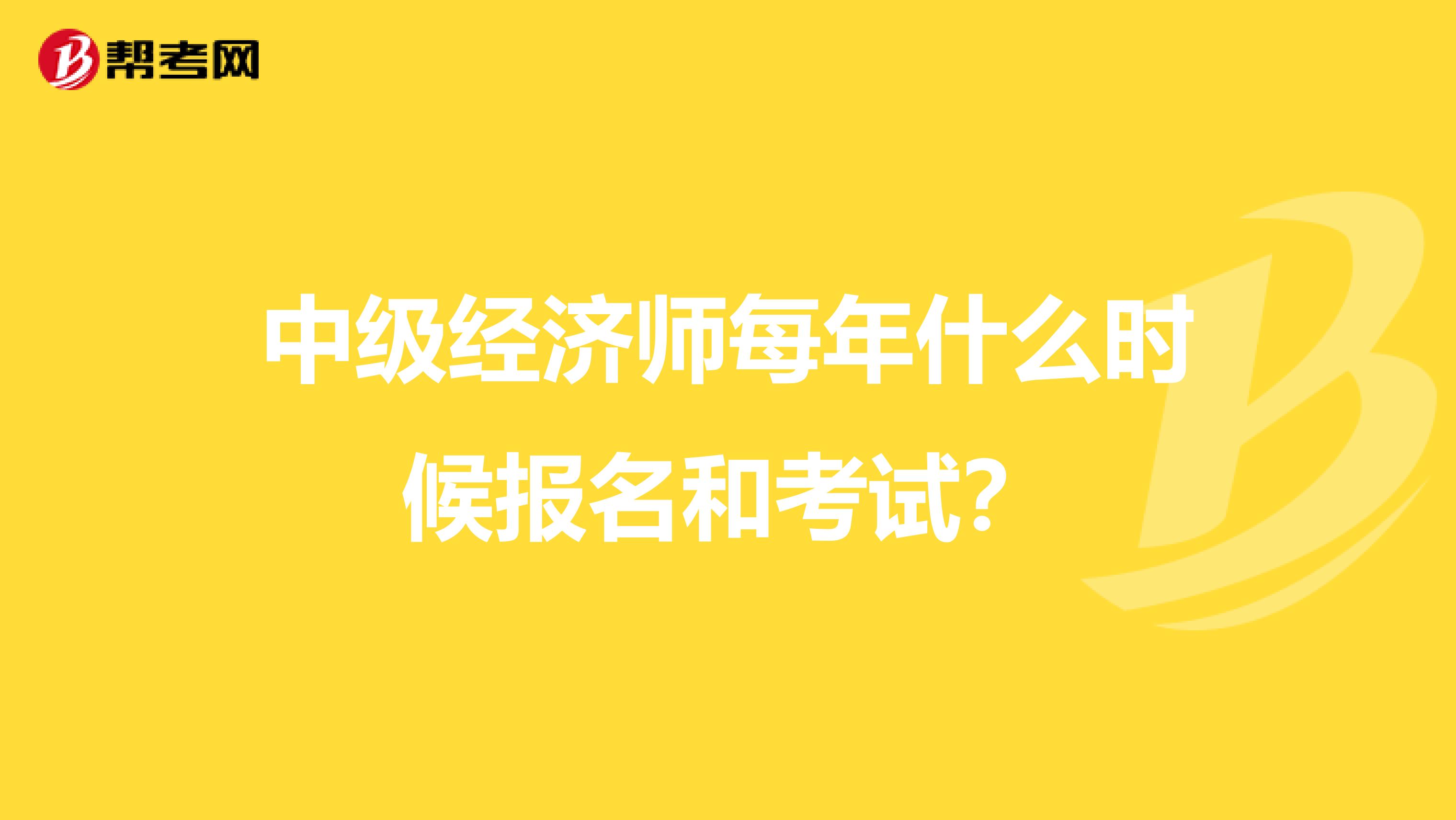 中級經濟師每年什么時候報名和考試？