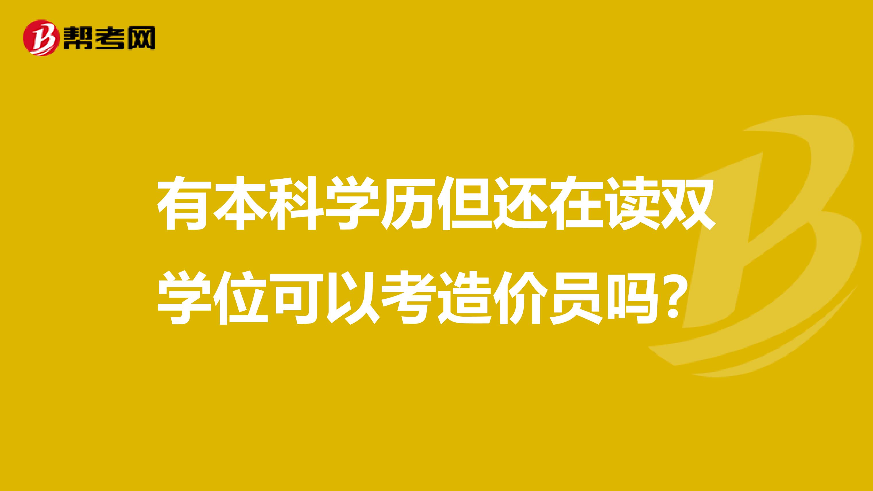 有本科学历但还在读双学位可以考造价员吗？