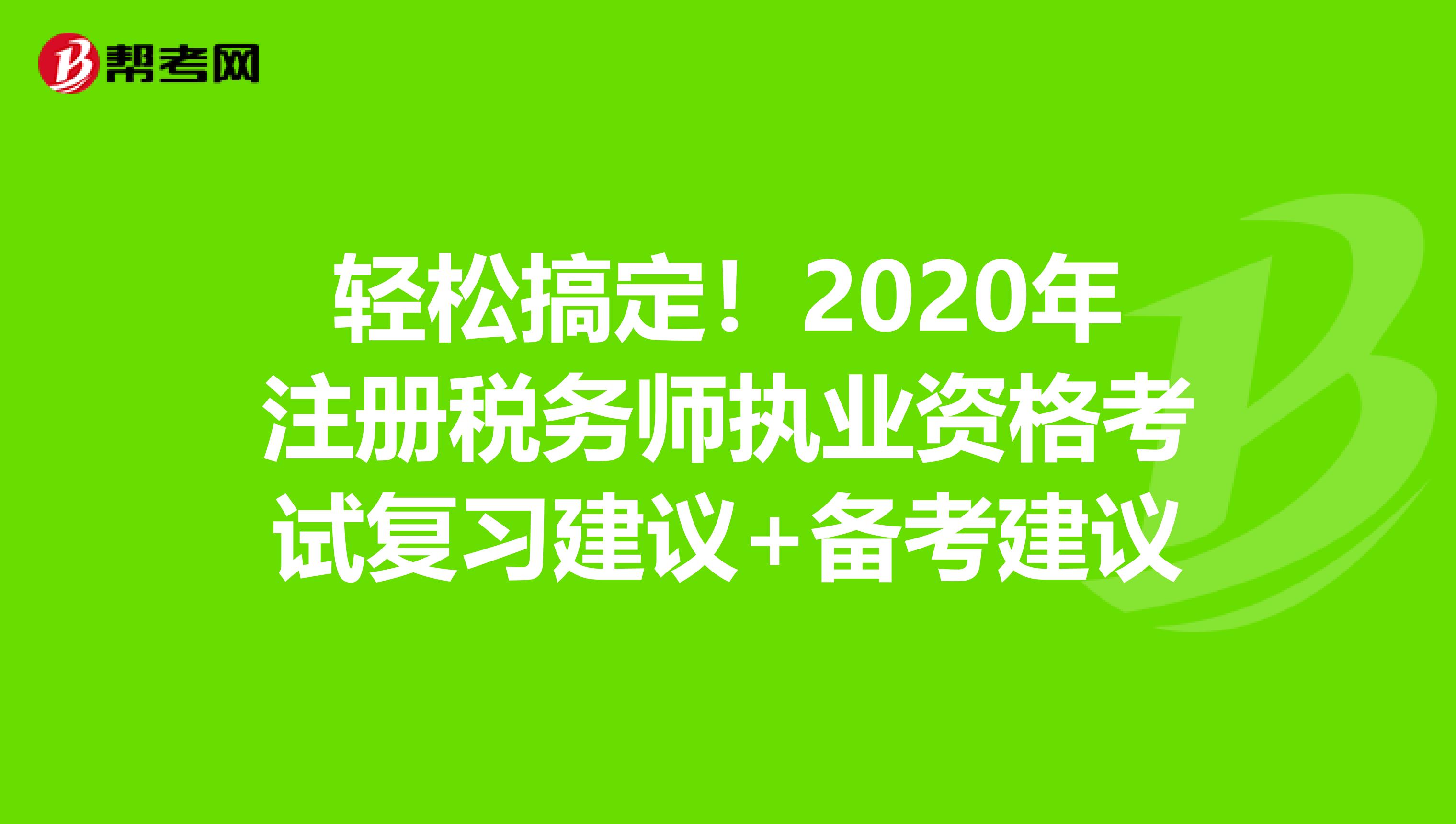 轻松搞定！2020年注册税务师执业资格考试复习建议+备考建议