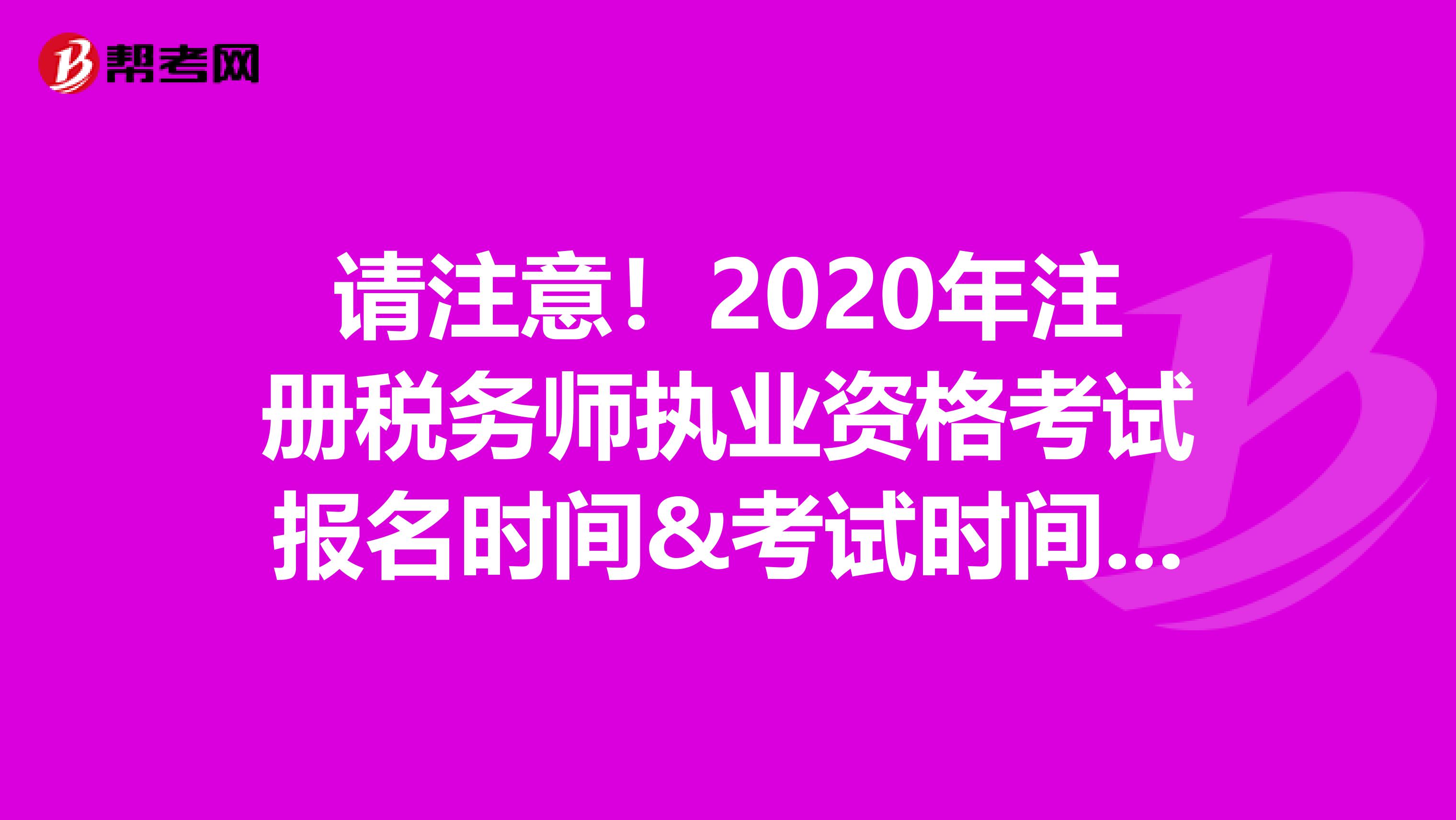 请注意！2020年注册税务师执业资格考试报名时间&考试时间来啦！