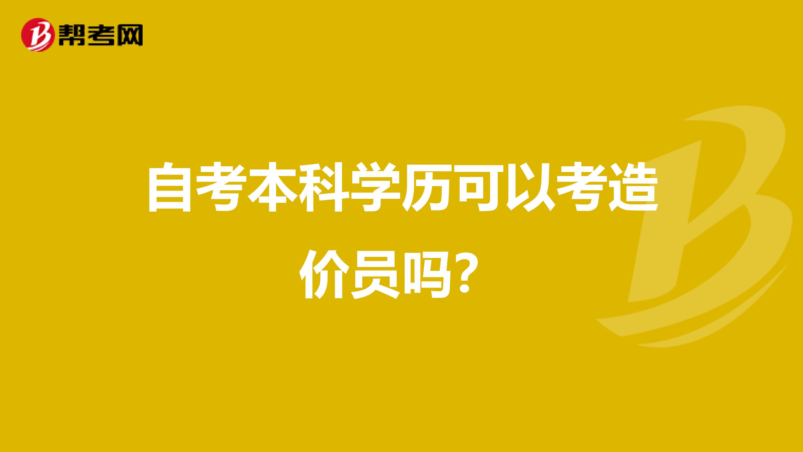 自考本科学历可以考造价员吗？