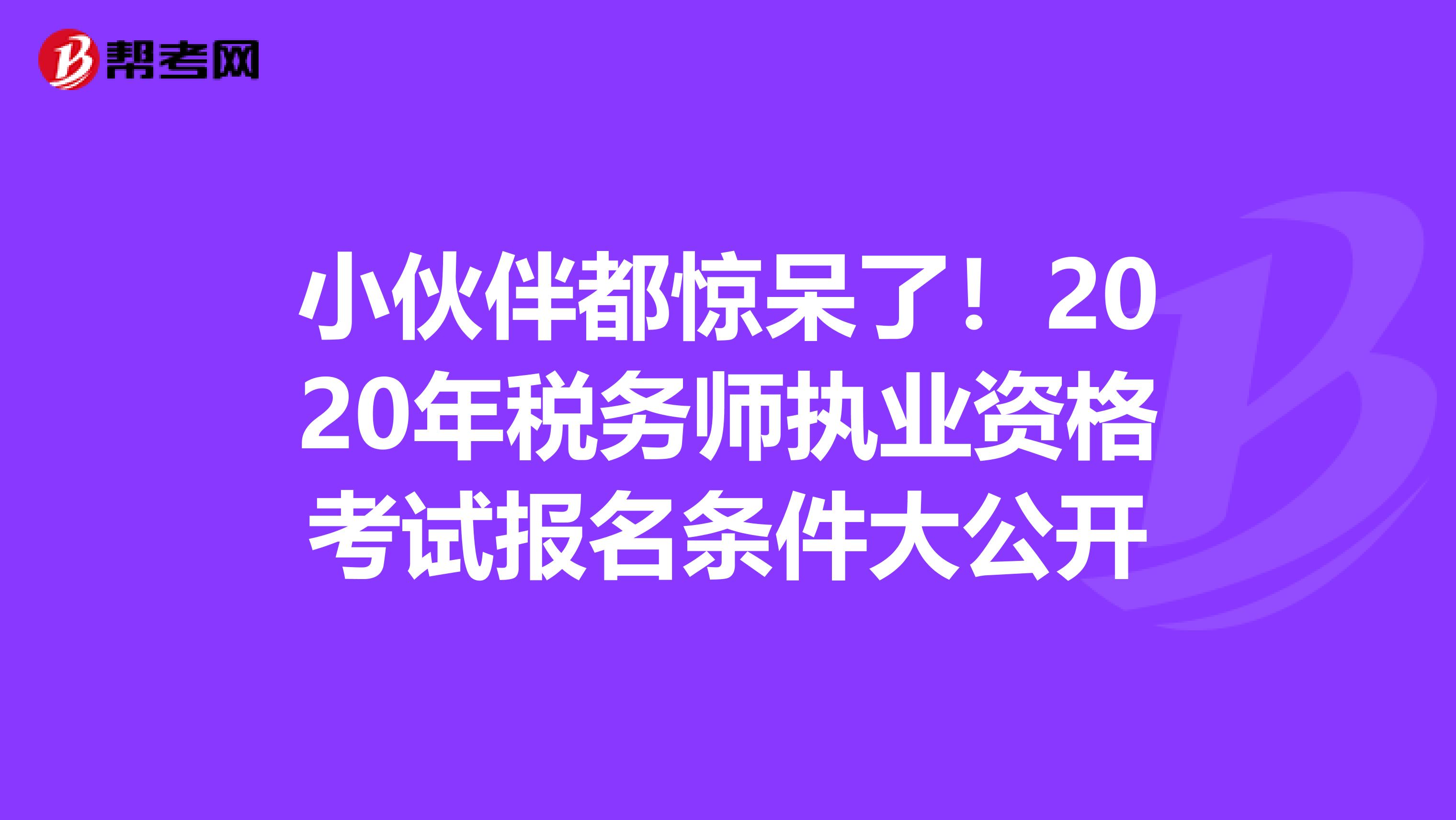 小伙伴都惊呆了！2020年税务师执业资格考试报名条件大公开