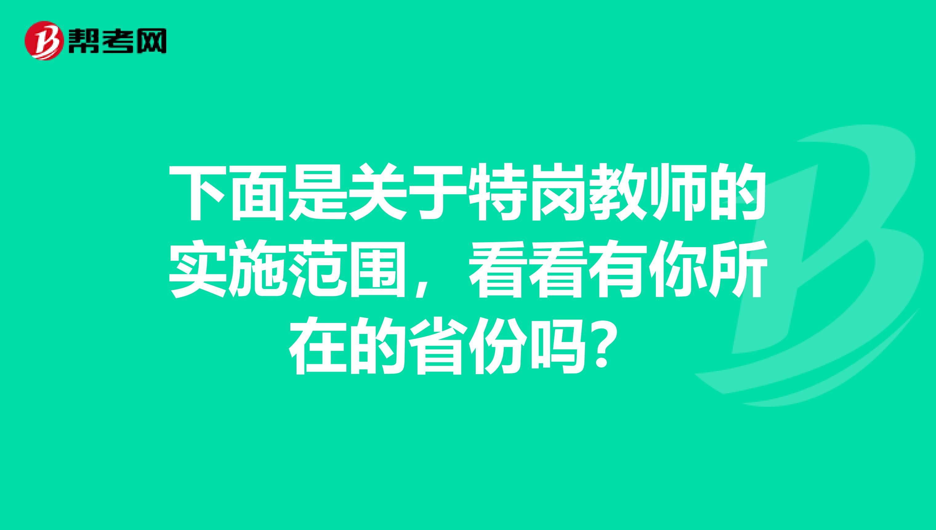 下面是关于特岗教师的实施范围，看看有你所在的省份吗？