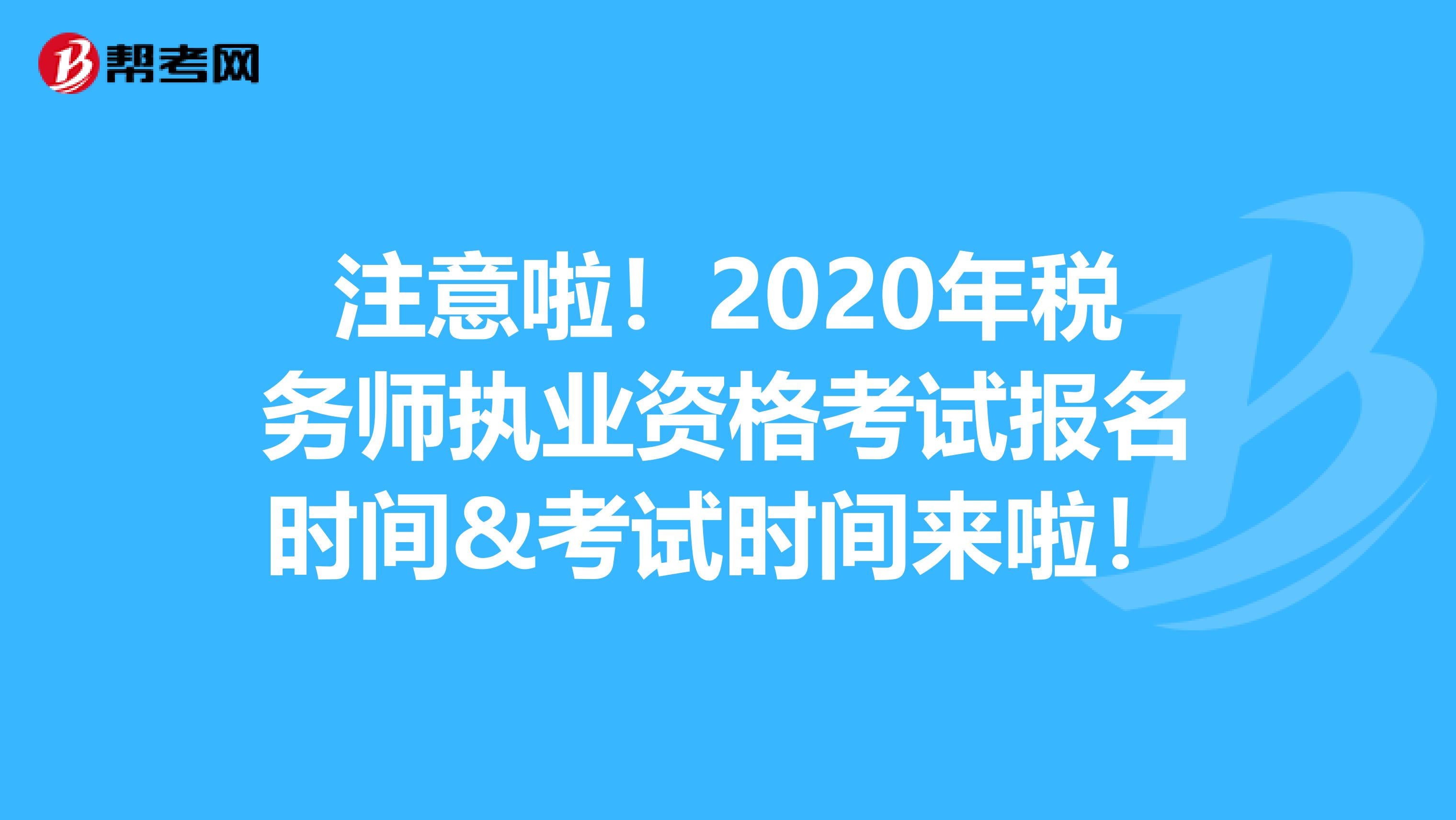 注意啦！2020年税务师执业资格考试报名时间&考试时间来啦！