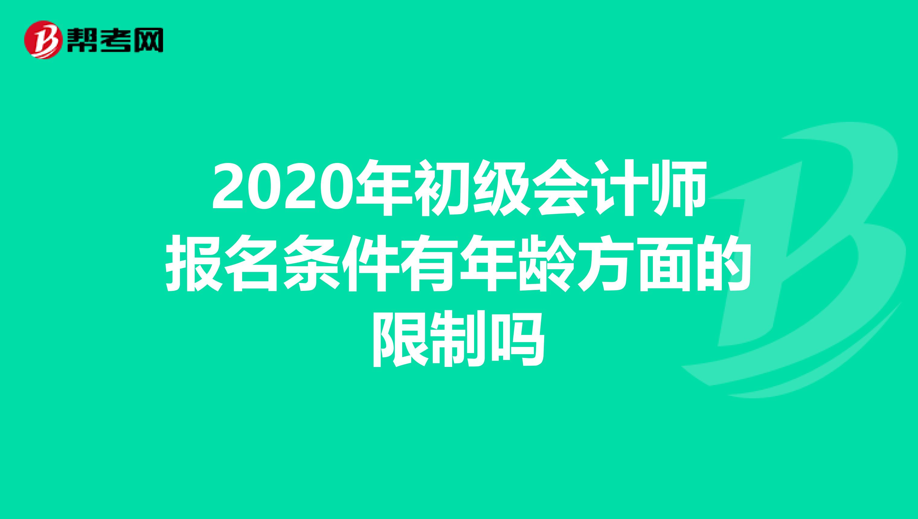 2020年初级会计师报名条件有年龄方面的限制吗