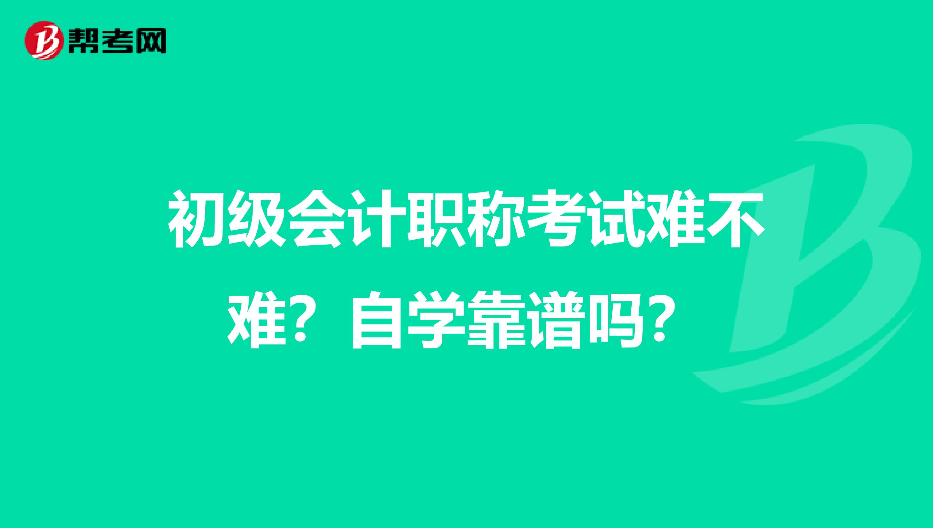 初级会计职称考试难不难？自学靠谱吗？