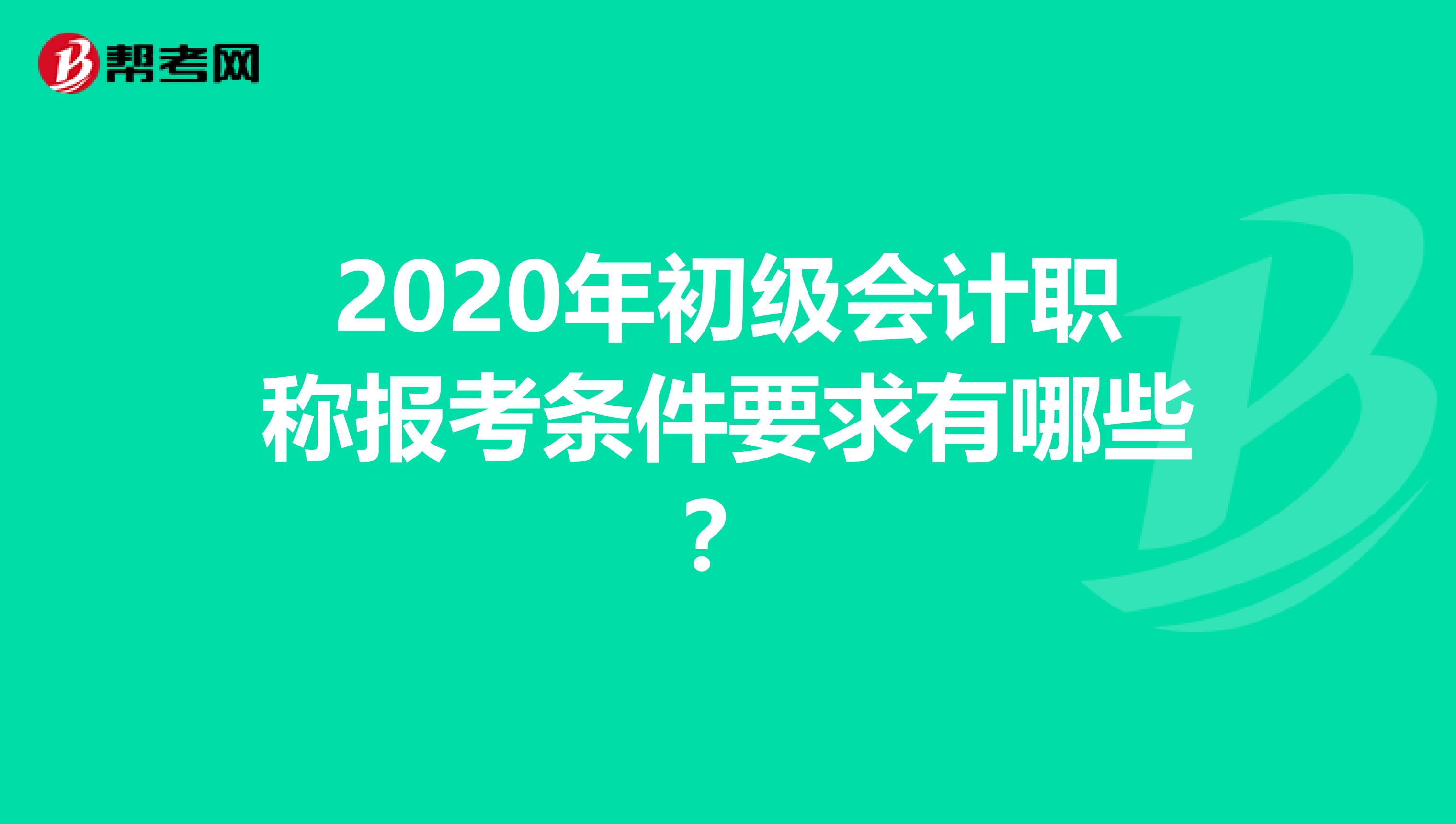 2020年初级会计职称报考条件要求有哪些？