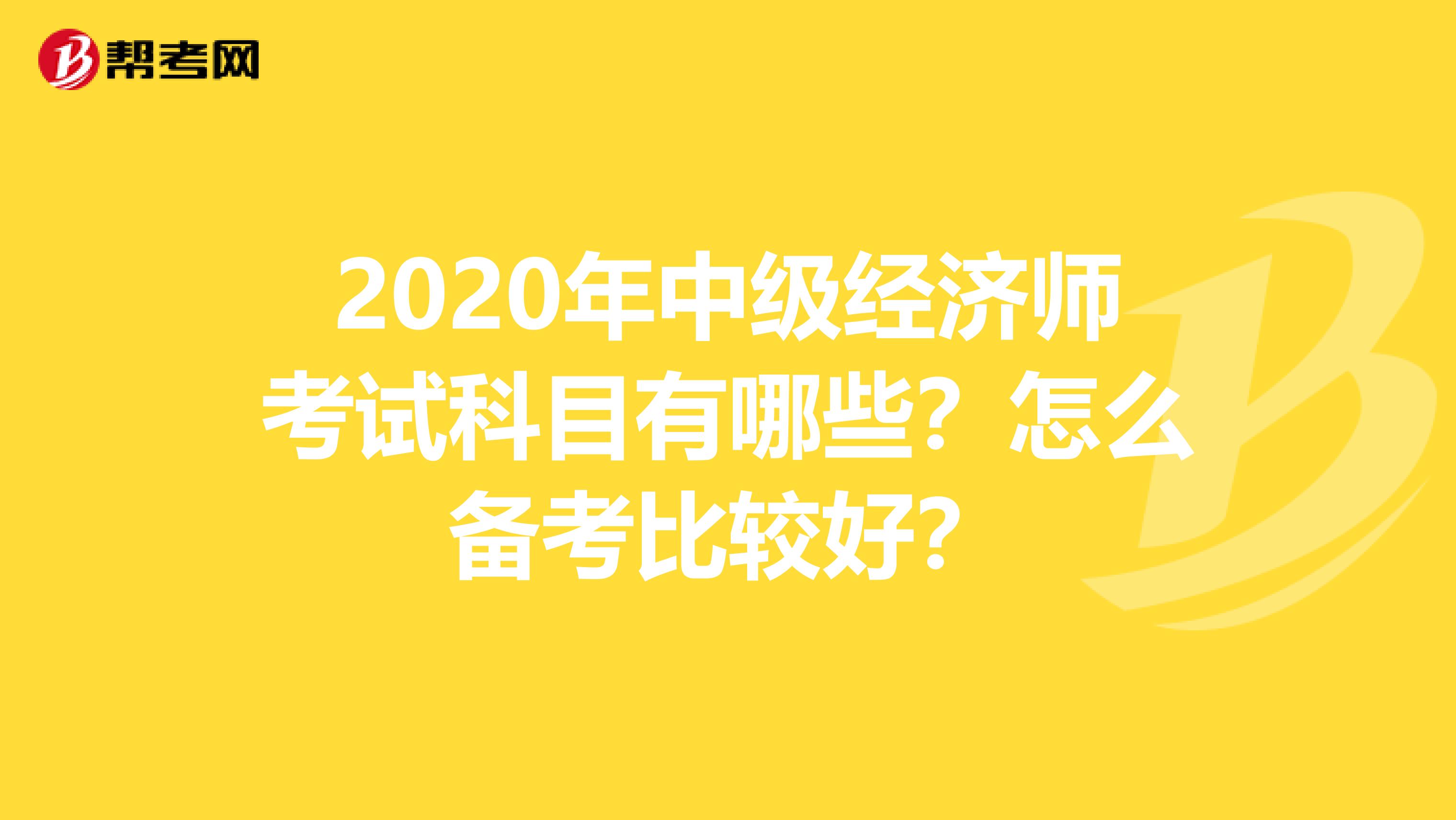 2020年中级经济师考试科目有哪些？怎么备考比较好？