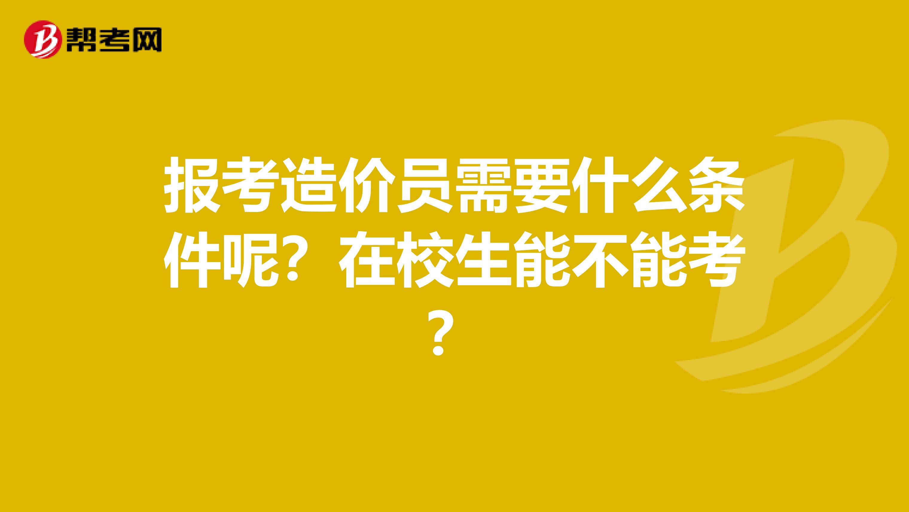 报考造价员需要什么条件呢？在校生能不能考？