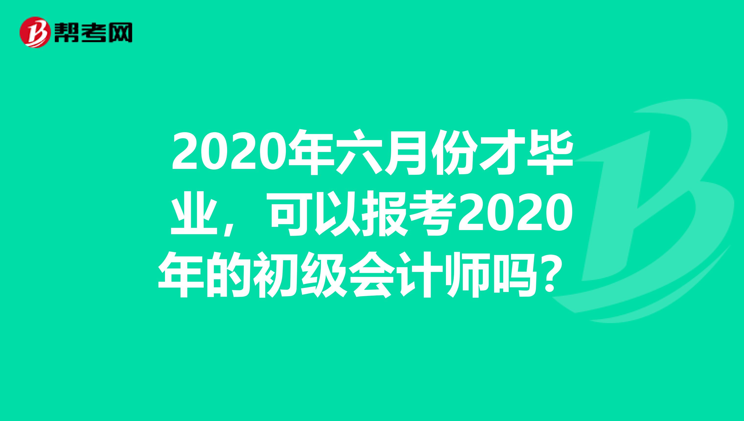 2020年六月份才毕业，可以报考2020年的初级会计师吗？