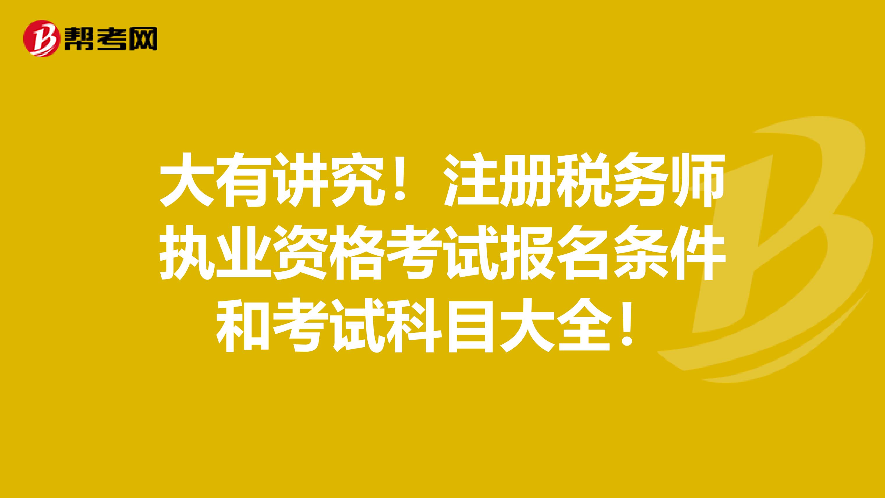 大有講究！注冊稅務(wù)師執(zhí)業(yè)資格考試報(bào)名條件和考試科目大全！