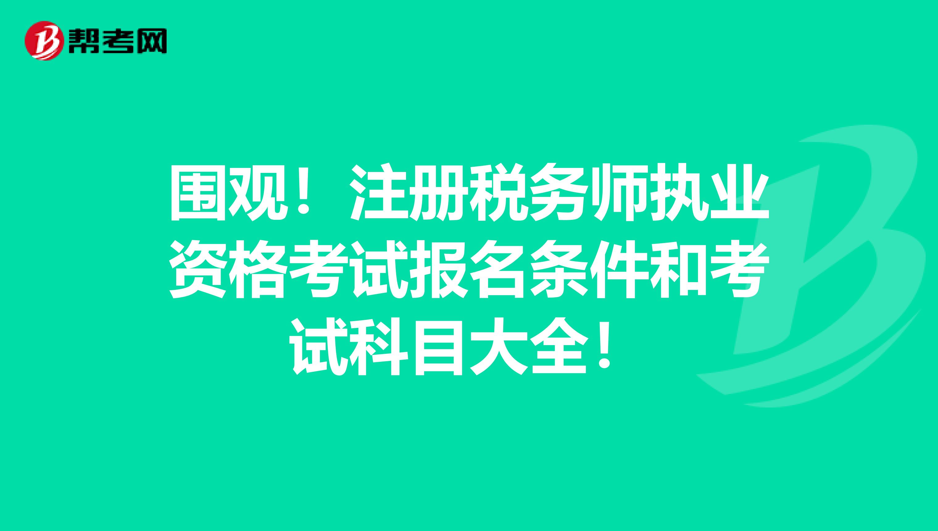 圍觀！注冊稅務師執業資格考試報名條件和考試科目大全！
