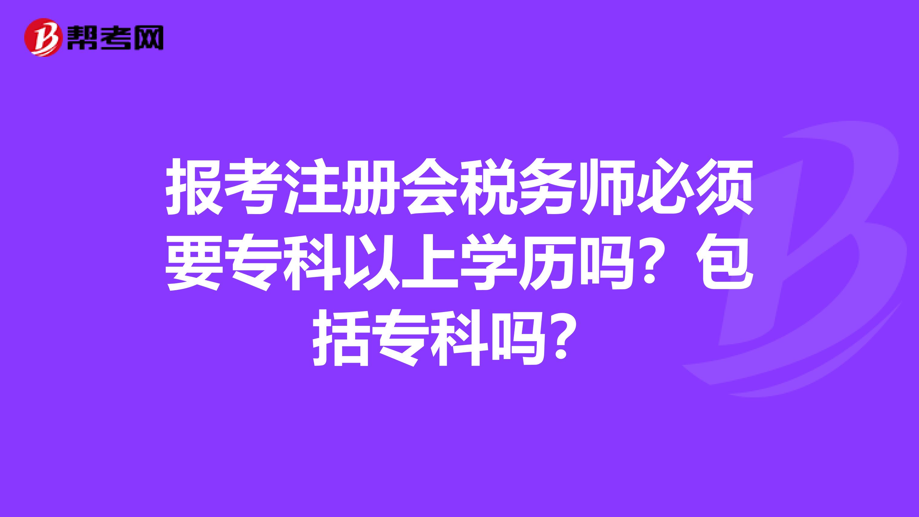 报考注册会税务师必须要专科以上学历吗？包括专科吗？