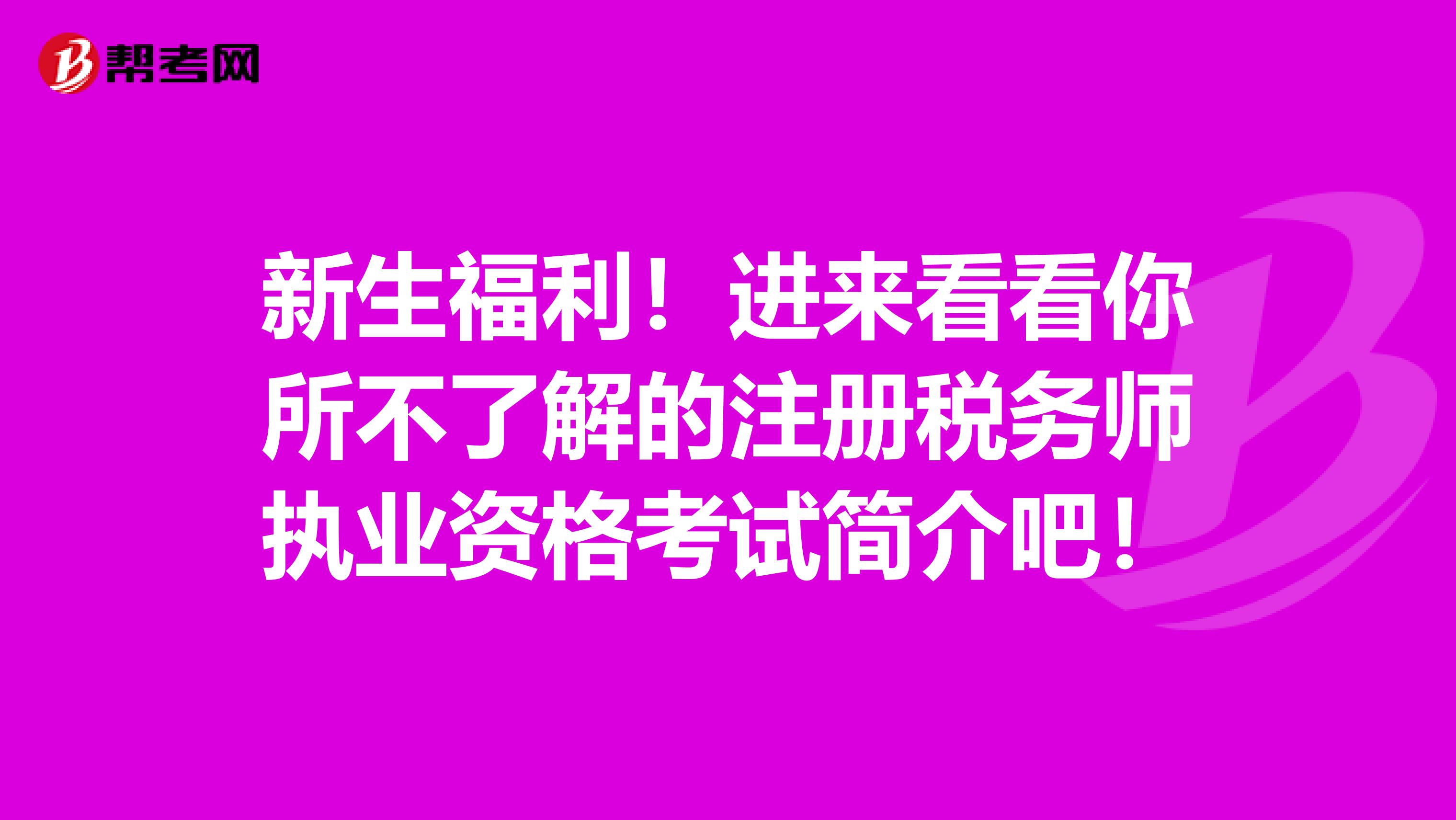 新生福利！进来看看你所不了解的注册税务师执业资格考试简介吧！