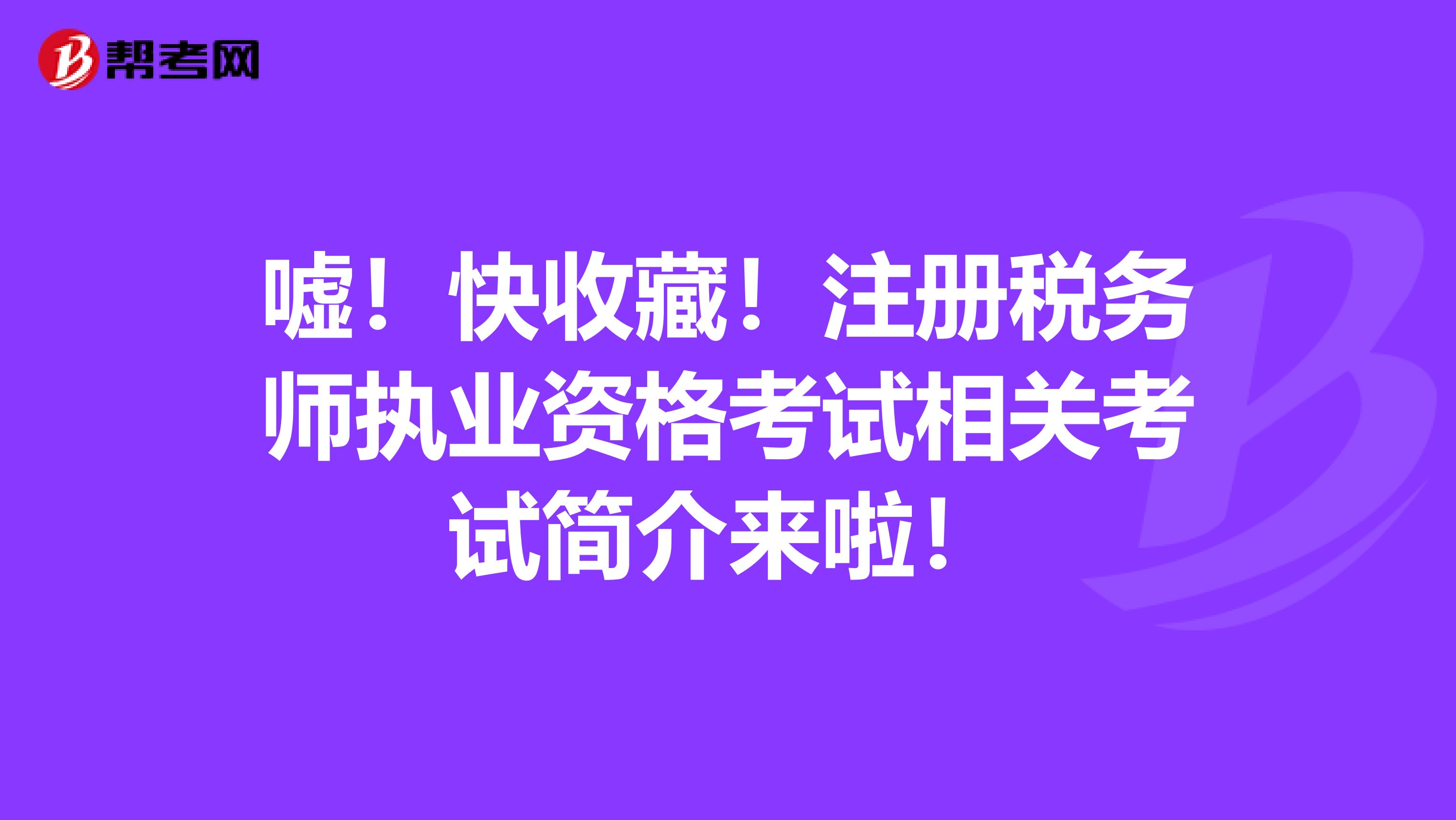 噓！快收藏！注冊稅務師執(zhí)業(yè)資格考試相關考試簡介來啦！