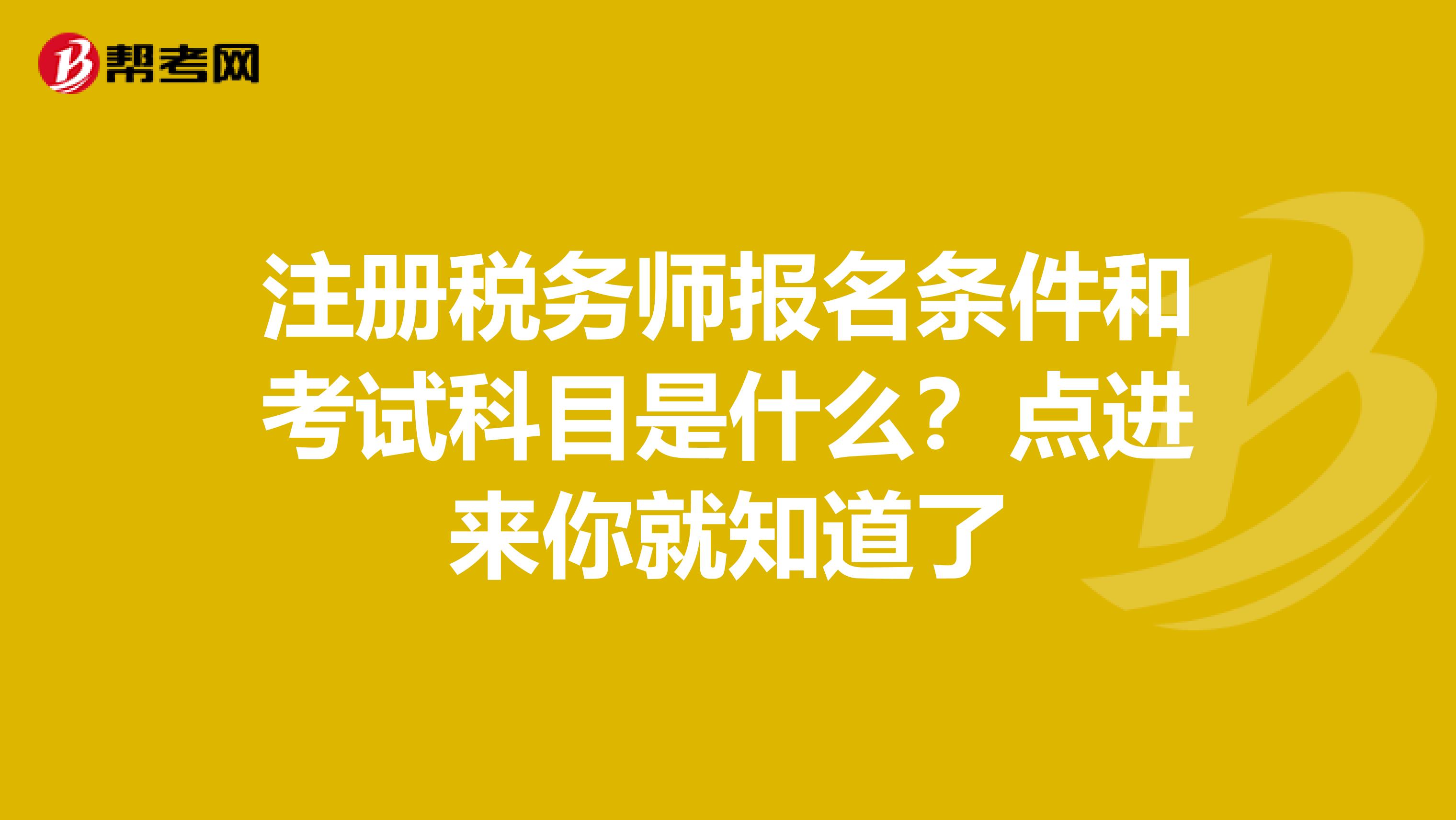 注册税务师报名条件和考试科目是什么？点进来你就知道了