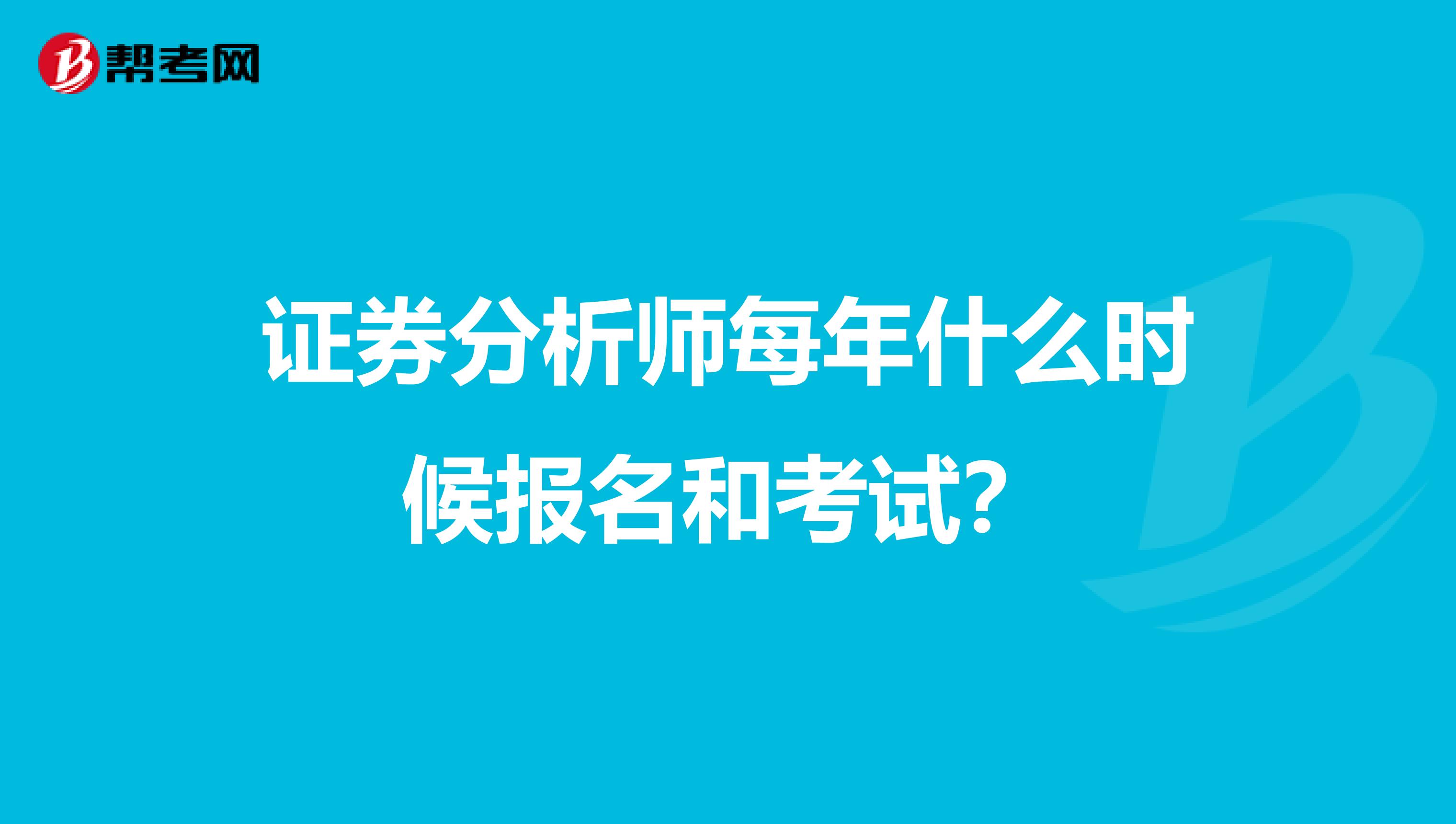 证券分析师每年什么时候报名和考试？