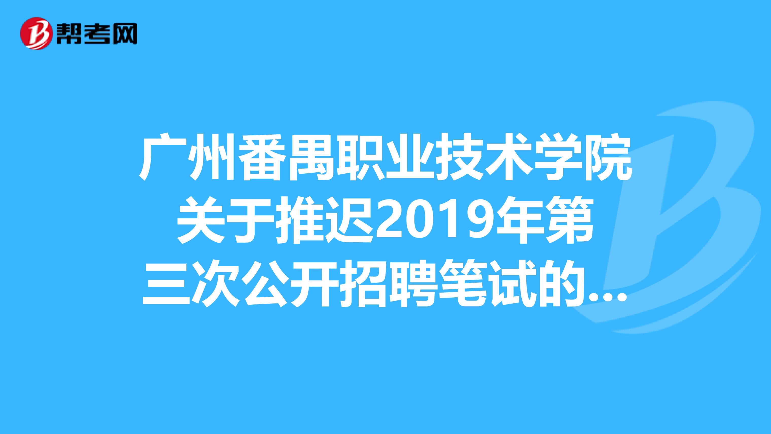 广州番禺职业技术学院关于推迟2019年第三次公开招聘笔试的通知