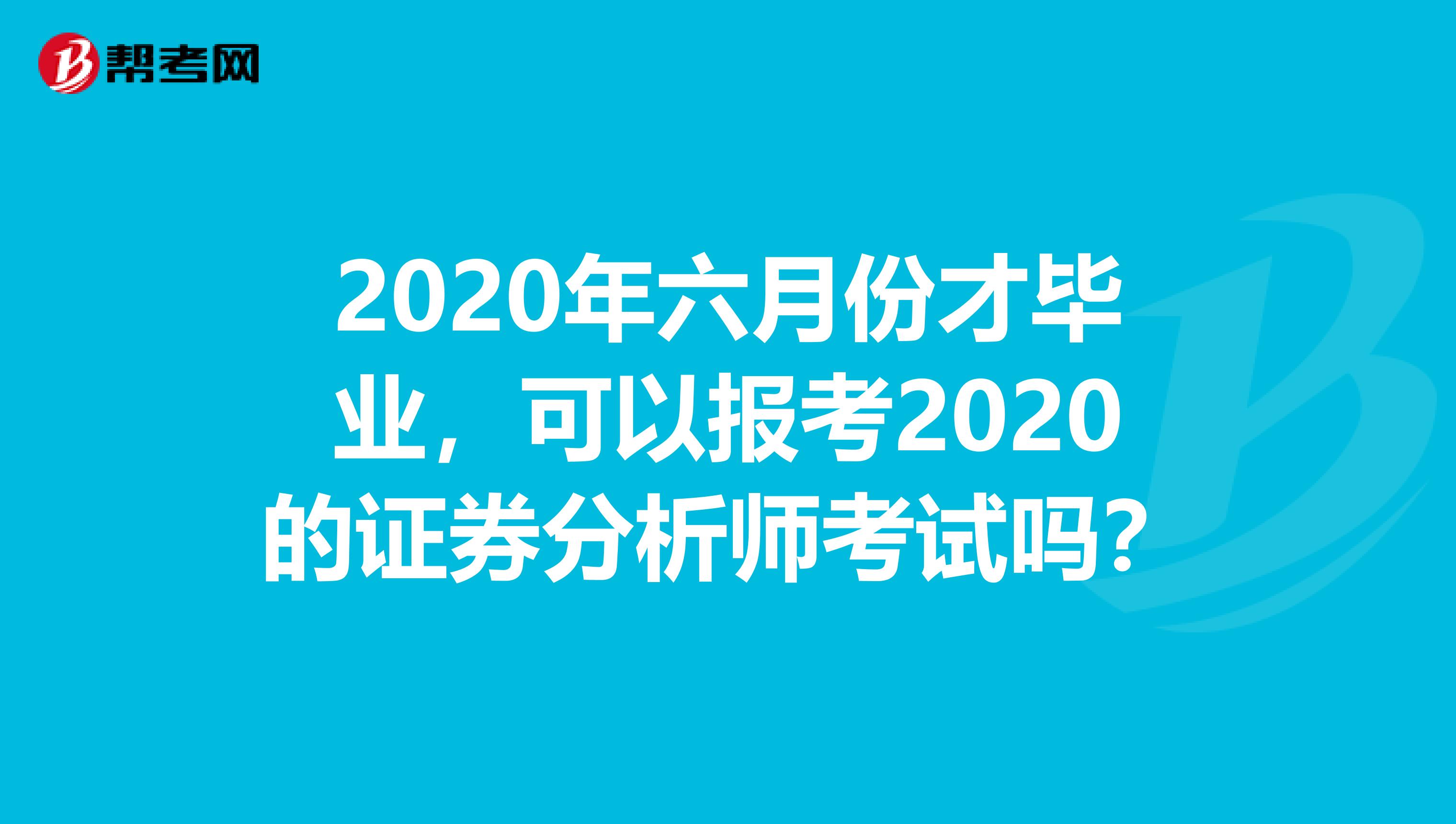 2020年六月份才毕业，可以报考2020的证券分析师考试吗？