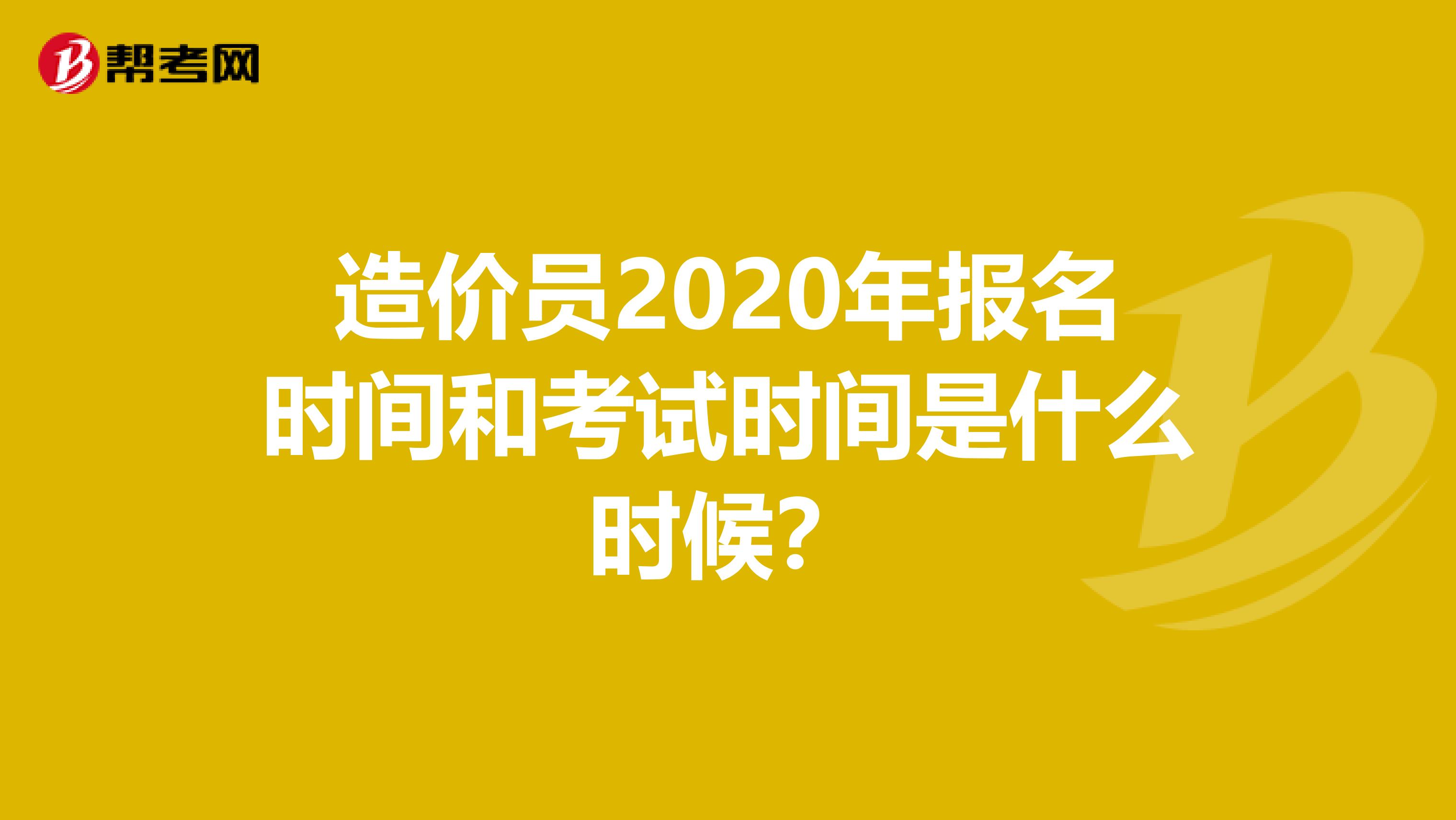 造价员2020年报名时间和考试时间是什么时候？